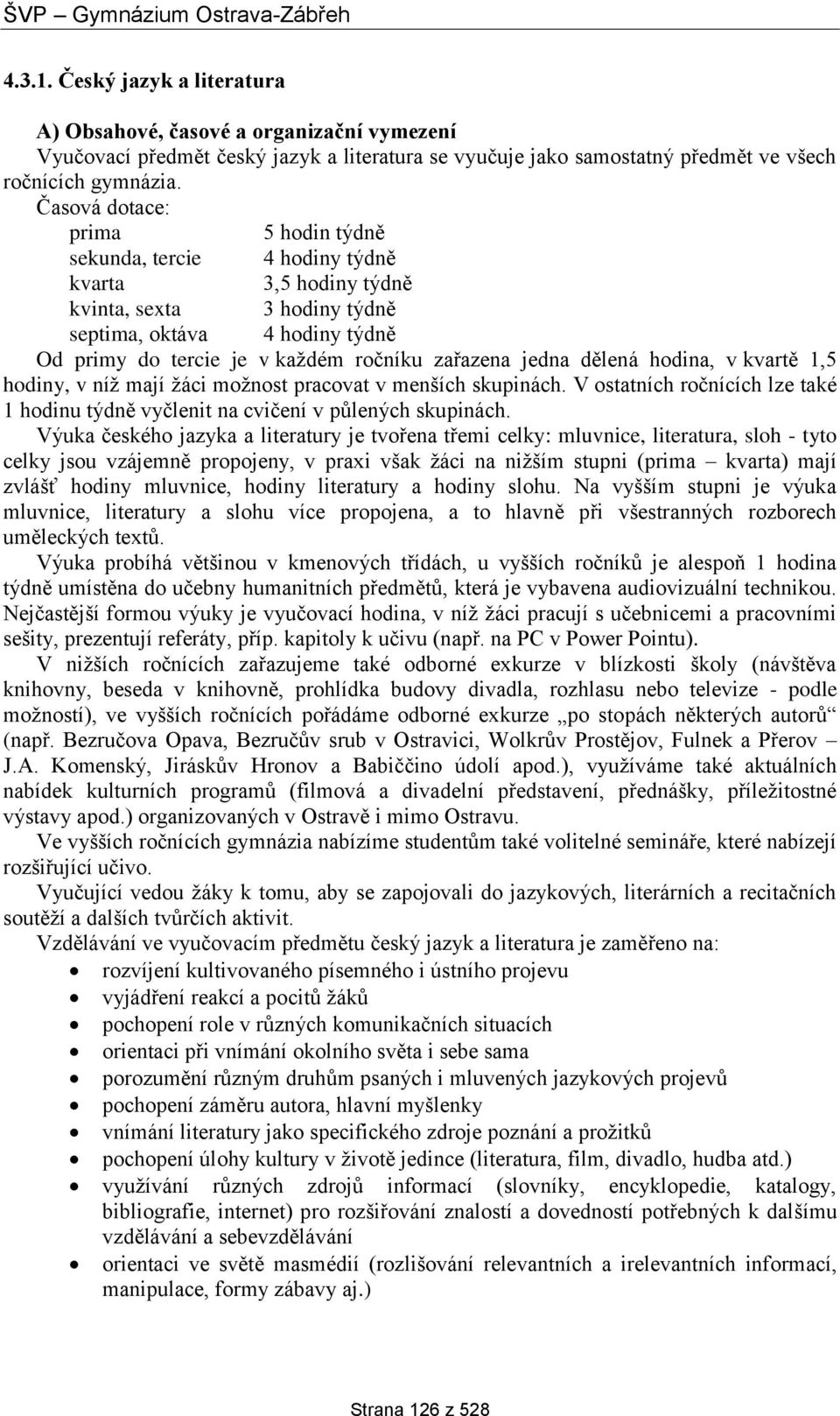 jedna dělená hodina, v kvartě 1,5 hodiny, v níž mají žáci možnost pracovat v menších skupinách. V ostatních ročnících lze také 1 hodinu týdně vyčlenit na cvičení v půlených skupinách.