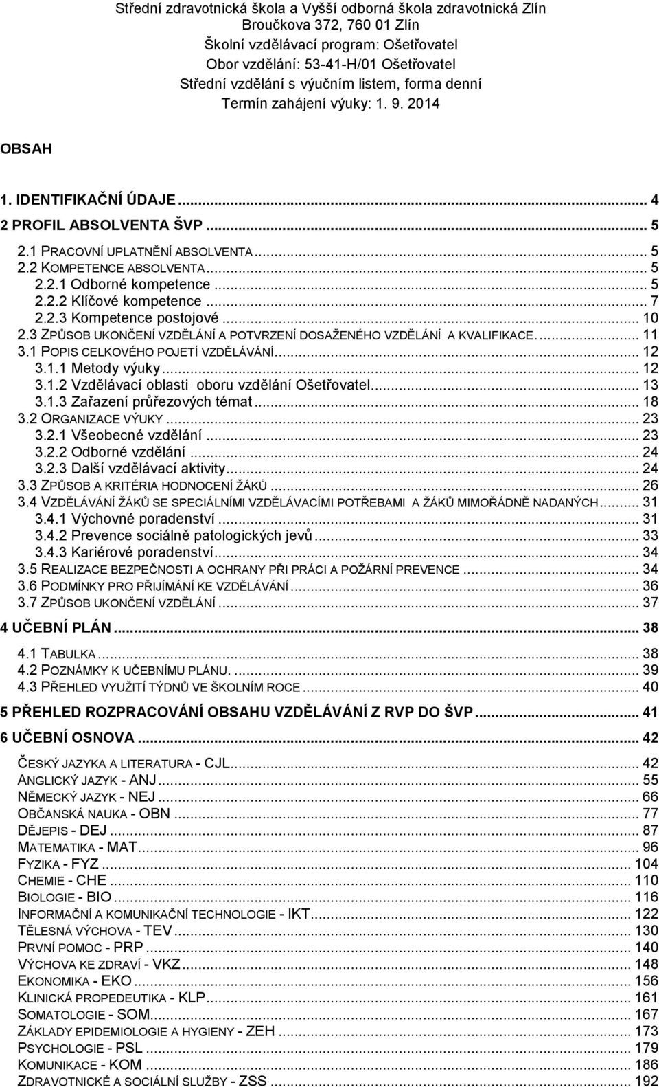 .. 13 3.1.3 Zařazení průřezových témat... 18 3.2 ORGANIZACE VÝUKY... 23 3.2.1 Všeobecné vzdělání... 23 3.2.2 Odborné vzdělání... 24 3.2.3 Další vzdělávací aktivity... 24 3.3 ZPŮSOB A KRITÉRIA HODNOCENÍ ŽÁKŮ.