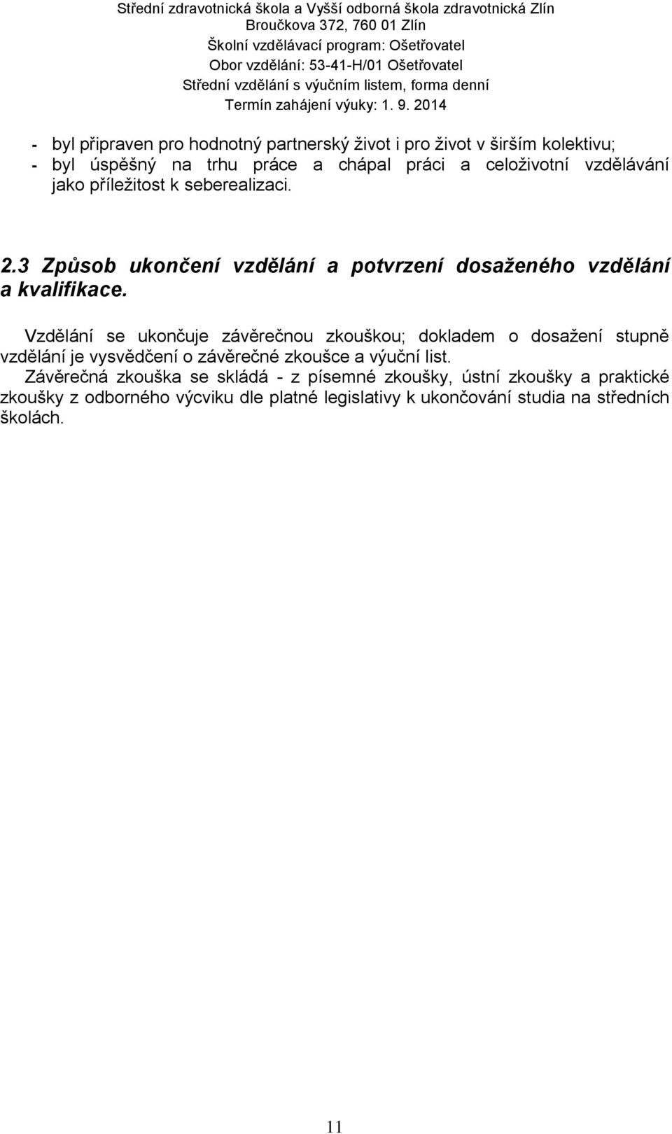 Vzdělání se ukončuje závěrečnou zkouškou; dokladem o dosažení stupně vzdělání je vysvědčení o závěrečné zkoušce a výuční list.