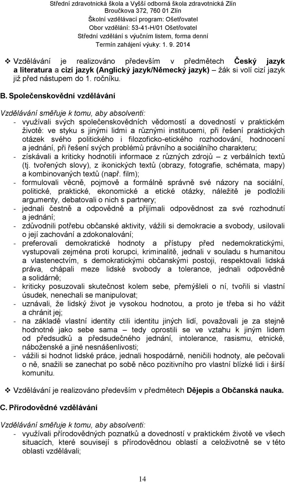 při řešení praktických otázek svého politického i filozoficko-etického rozhodování, hodnocení a jednání, při řešení svých problémů právního a sociálního charakteru; - získávali a kriticky hodnotili