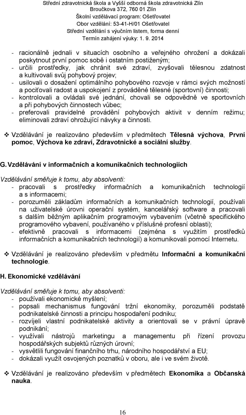 kontrolovali a ovládali své jednání, chovali se odpovědně ve sportovních a při pohybových činnostech vůbec; - preferovali pravidelné provádění pohybových aktivit v denním režimu; eliminovali zdraví