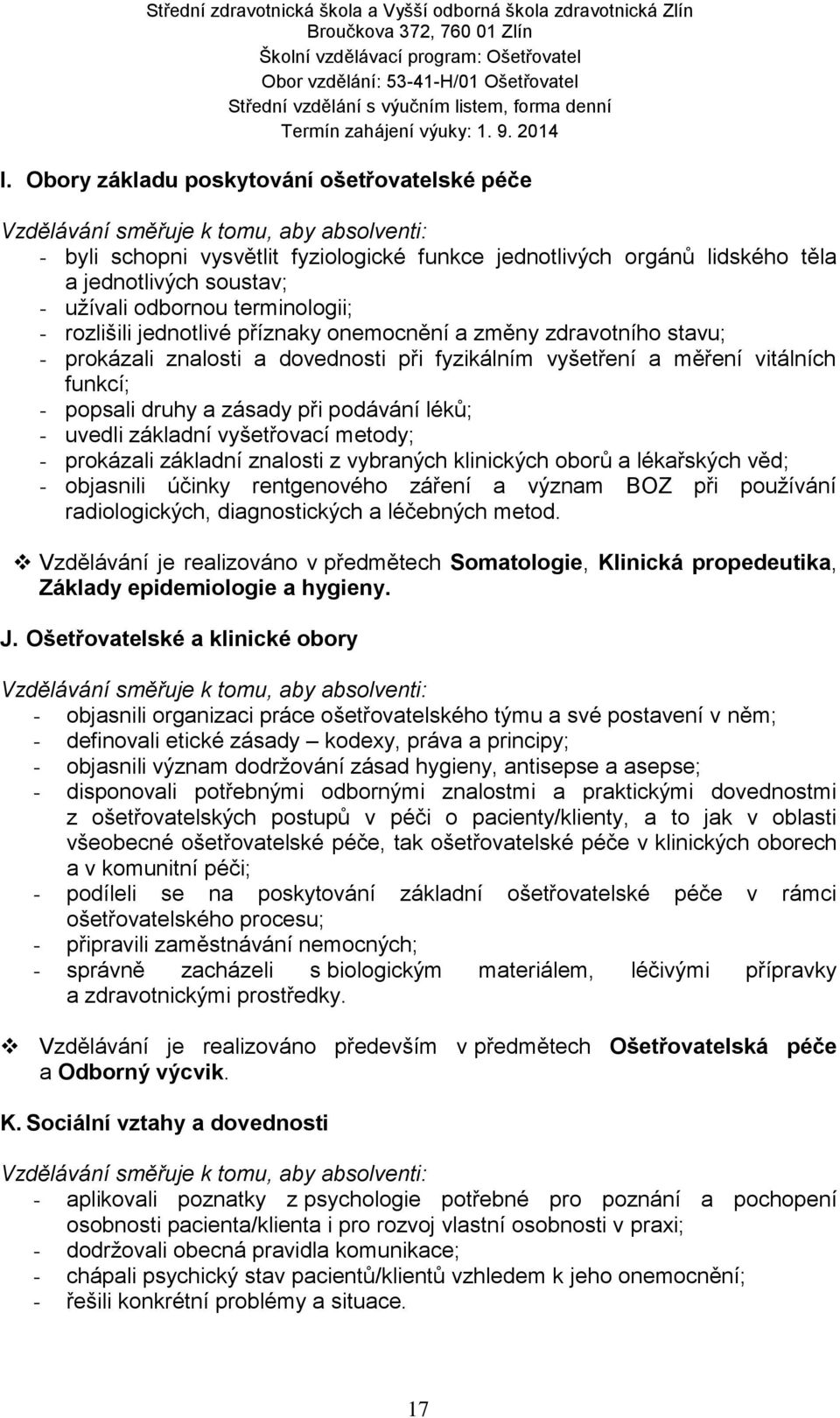 druhy a zásady při podávání léků; - uvedli základní vyšetřovací metody; - prokázali základní znalosti z vybraných klinických oborů a lékařských věd; - objasnili účinky rentgenového záření a význam