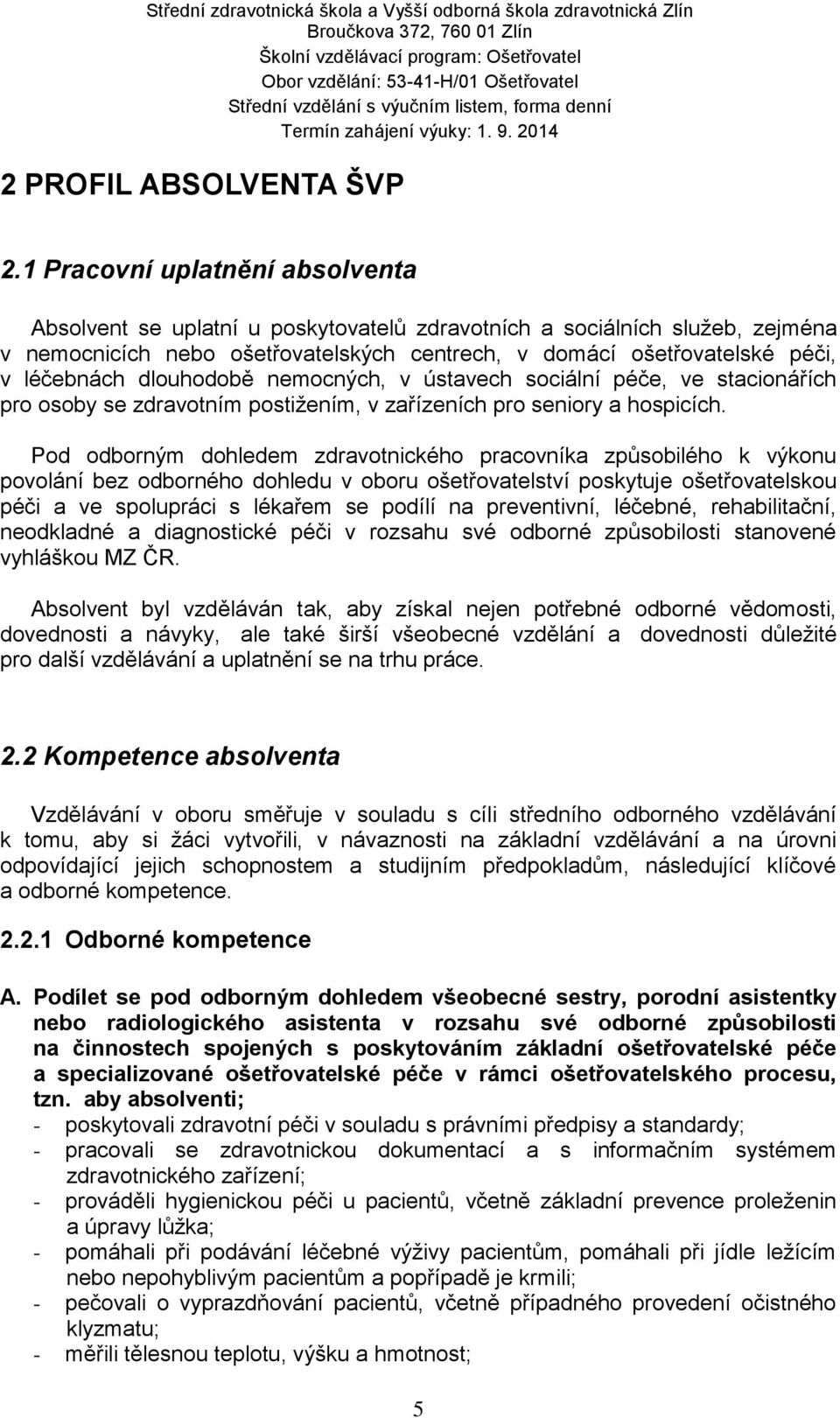 dlouhodobě nemocných, v ústavech sociální péče, ve stacionářích pro osoby se zdravotním postižením, v zařízeních pro seniory a hospicích.