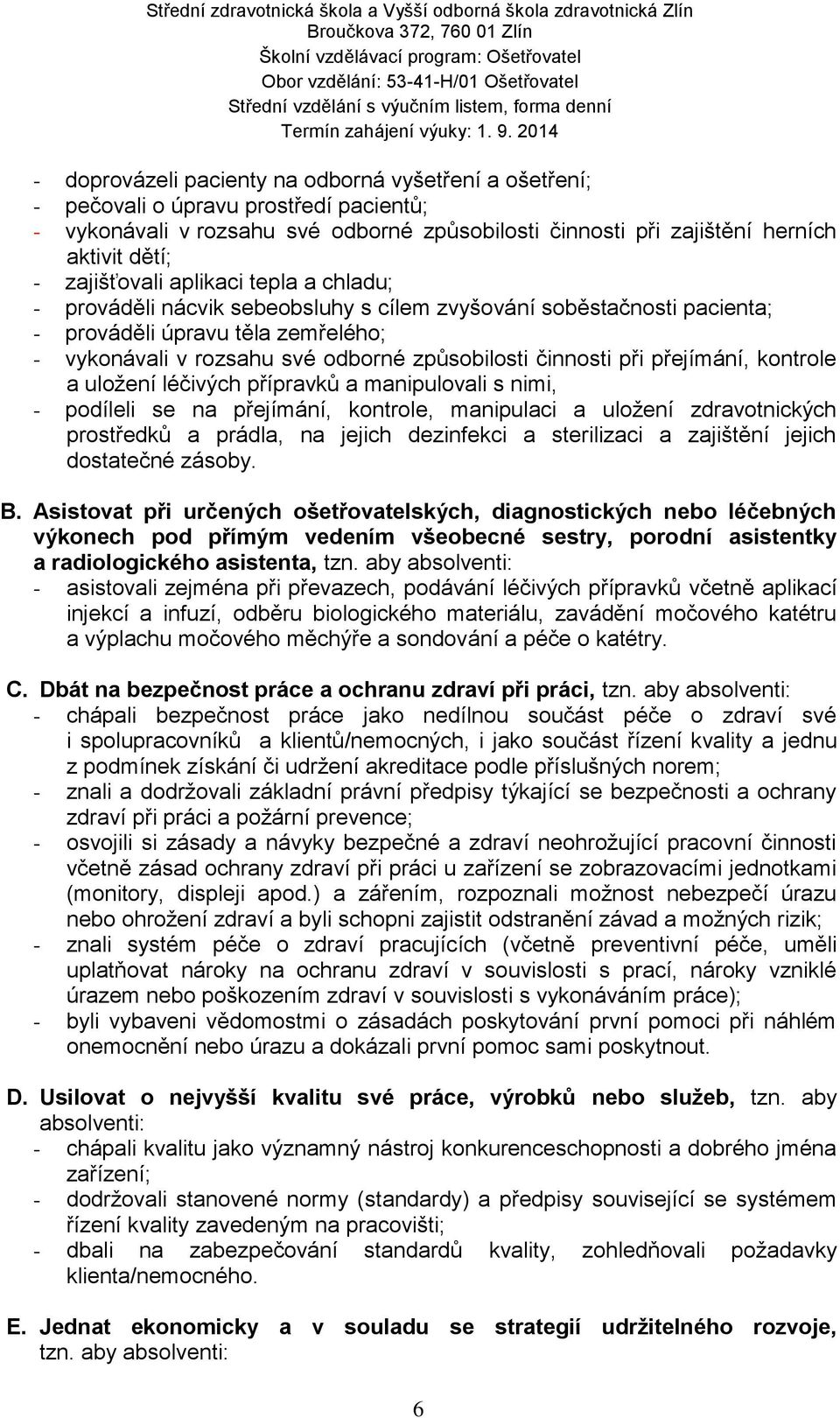 činnosti při přejímání, kontrole a uložení léčivých přípravků a manipulovali s nimi, - podíleli se na přejímání, kontrole, manipulaci a uložení zdravotnických prostředků a prádla, na jejich