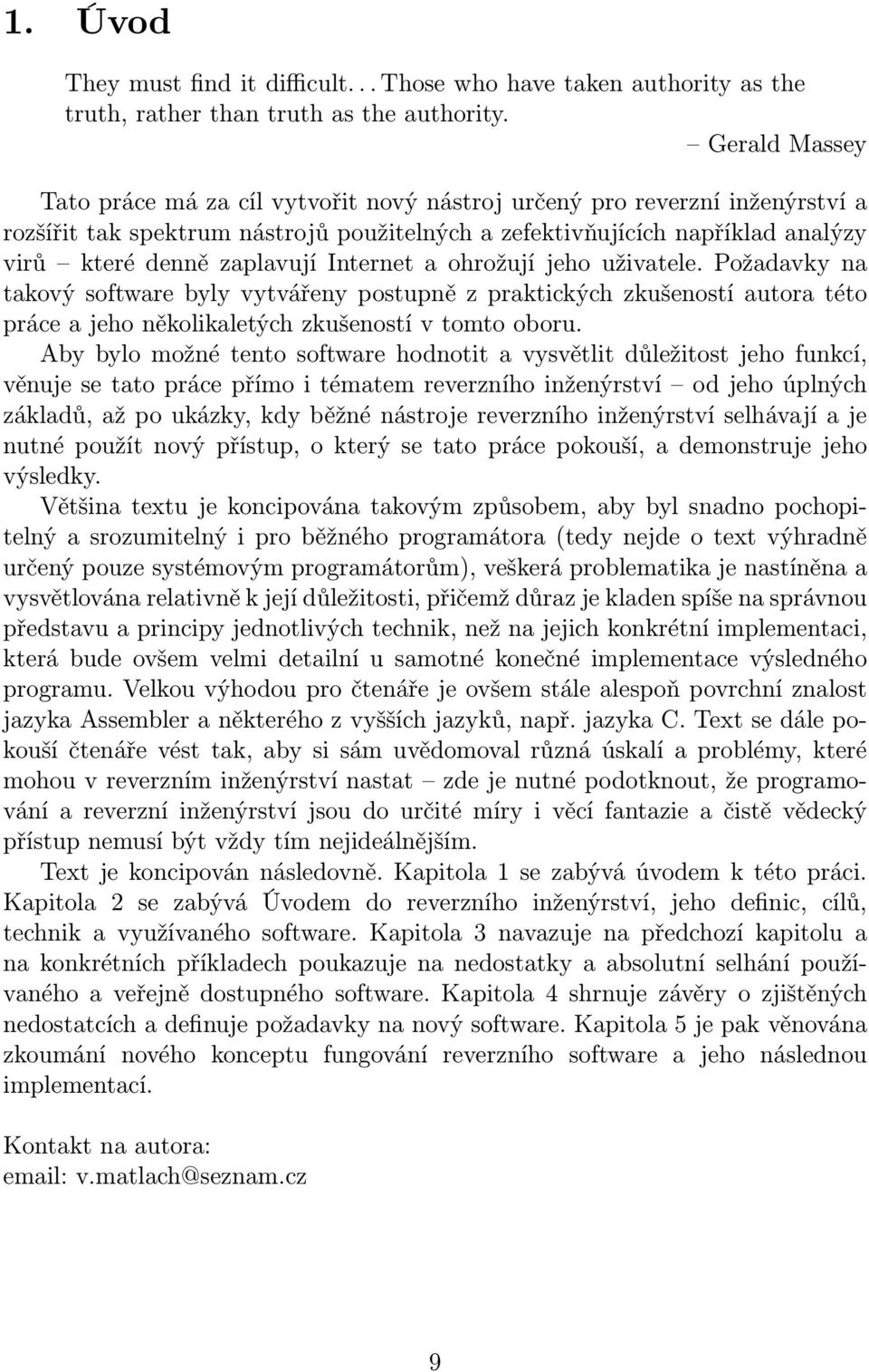 Internet a ohrožují jeho uživatele. Požadavky na takový software byly vytvářeny postupně z praktických zkušeností autora této práce a jeho několikaletých zkušeností v tomto oboru.