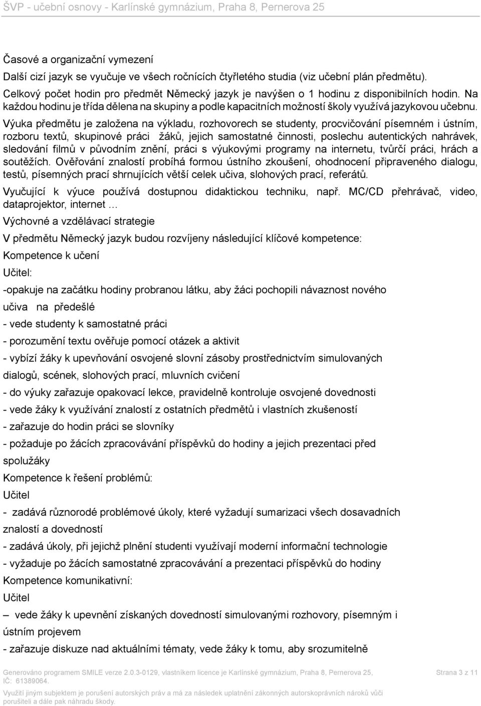 Výuka předmětu je založena na výkladu, rozhovorech se studenty, procvičování písemném i ústním, rozboru textů, skupinové práci žáků, jejich samostatné činnosti, poslechu autentických nahrávek,