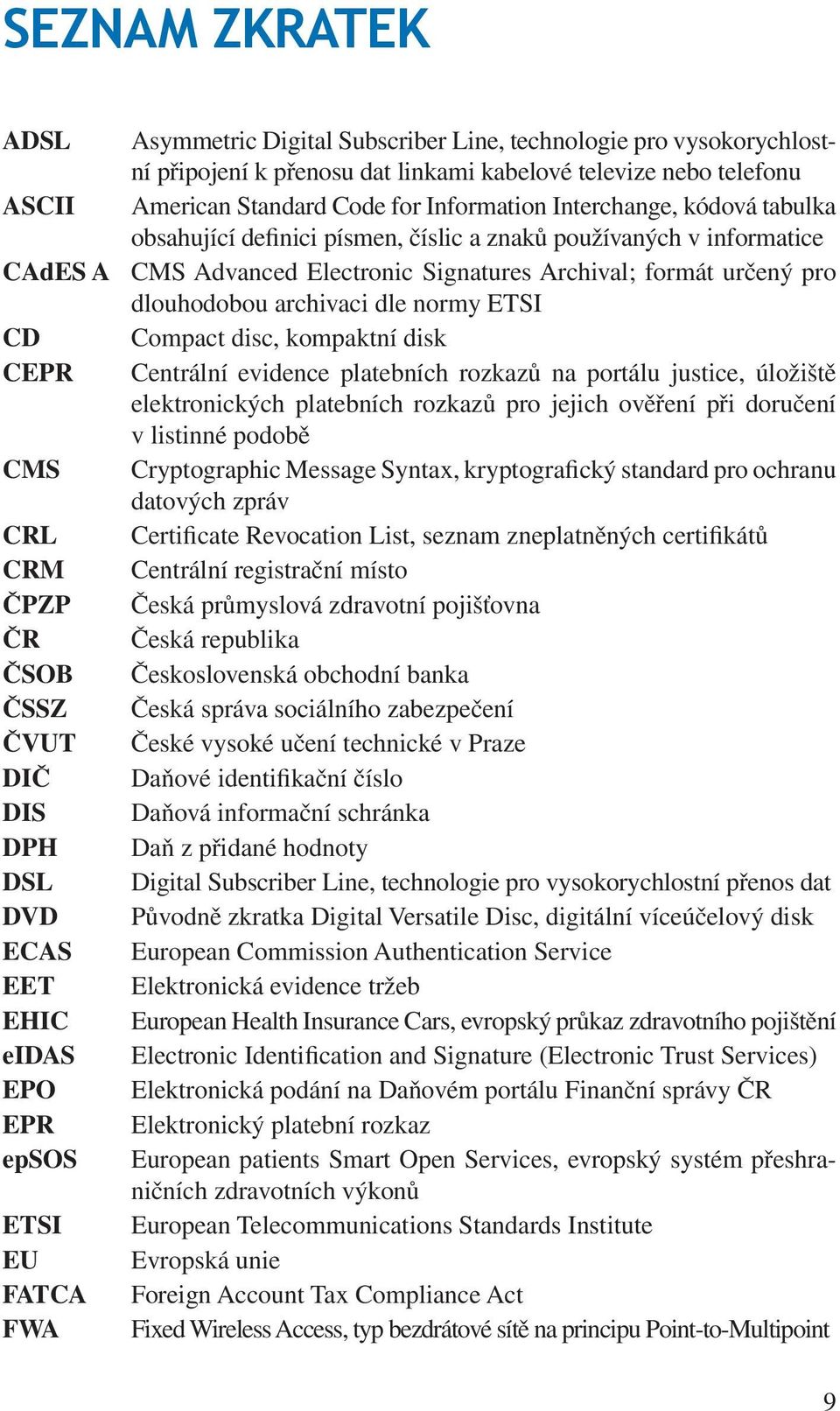 ETSI CD Compact disc, kompaktní disk CEPR Centrální evidence platebních rozkazů na portálu justice, úložiště elektronických platebních rozkazů pro jejich ověření při doručení v listinné podobě CMS