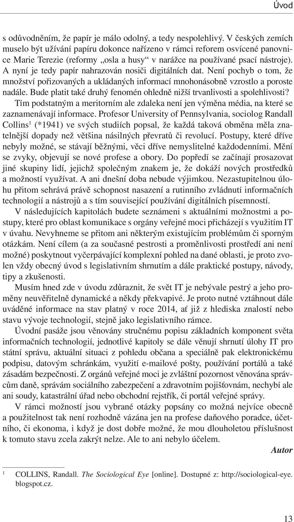 A nyní je tedy papír nahrazován nosiči digitálních dat. Není pochyb o tom, že množství pořizovaných a ukládaných informací mnohonásobně vzrostlo a poroste nadále.