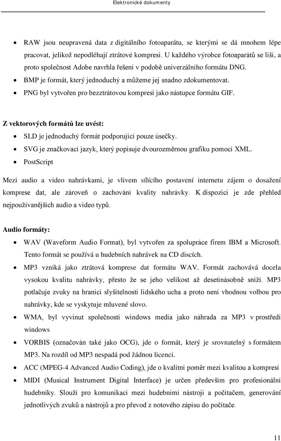 PNG byl vytvořen pro bezztrátovou kompresi jako nástupce formátu GIF. Z vektorových formátů lze uvést: SLD je jednoduchý formát podporující pouze úsečky.