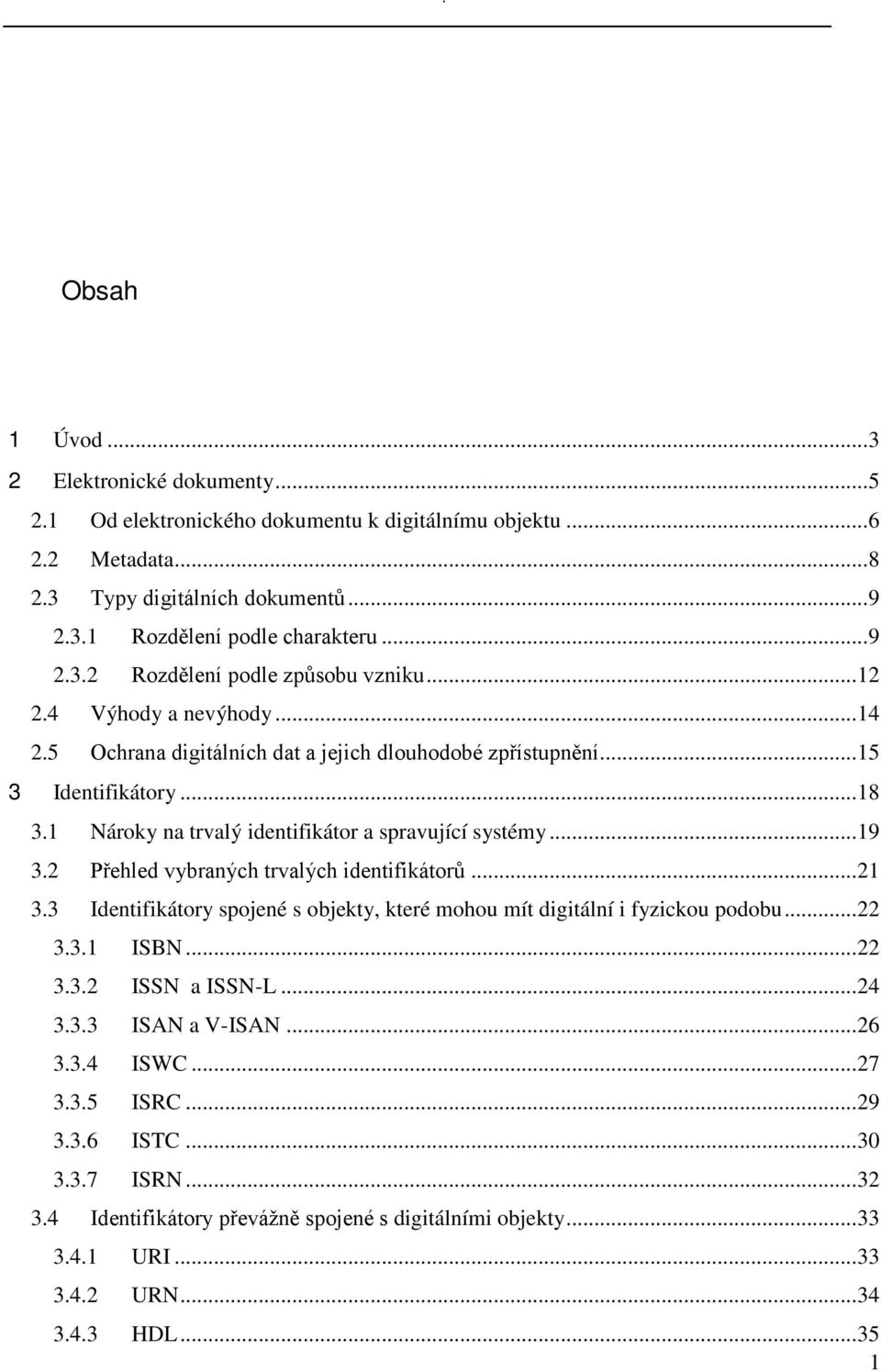 1 Nároky na trvalý identifikátor a spravující systémy... 19 3.2 Přehled vybraných trvalých identifikátorů... 21 3.3 Identifikátory spojené s objekty, které mohou mít digitální i fyzickou podobu... 22 3.