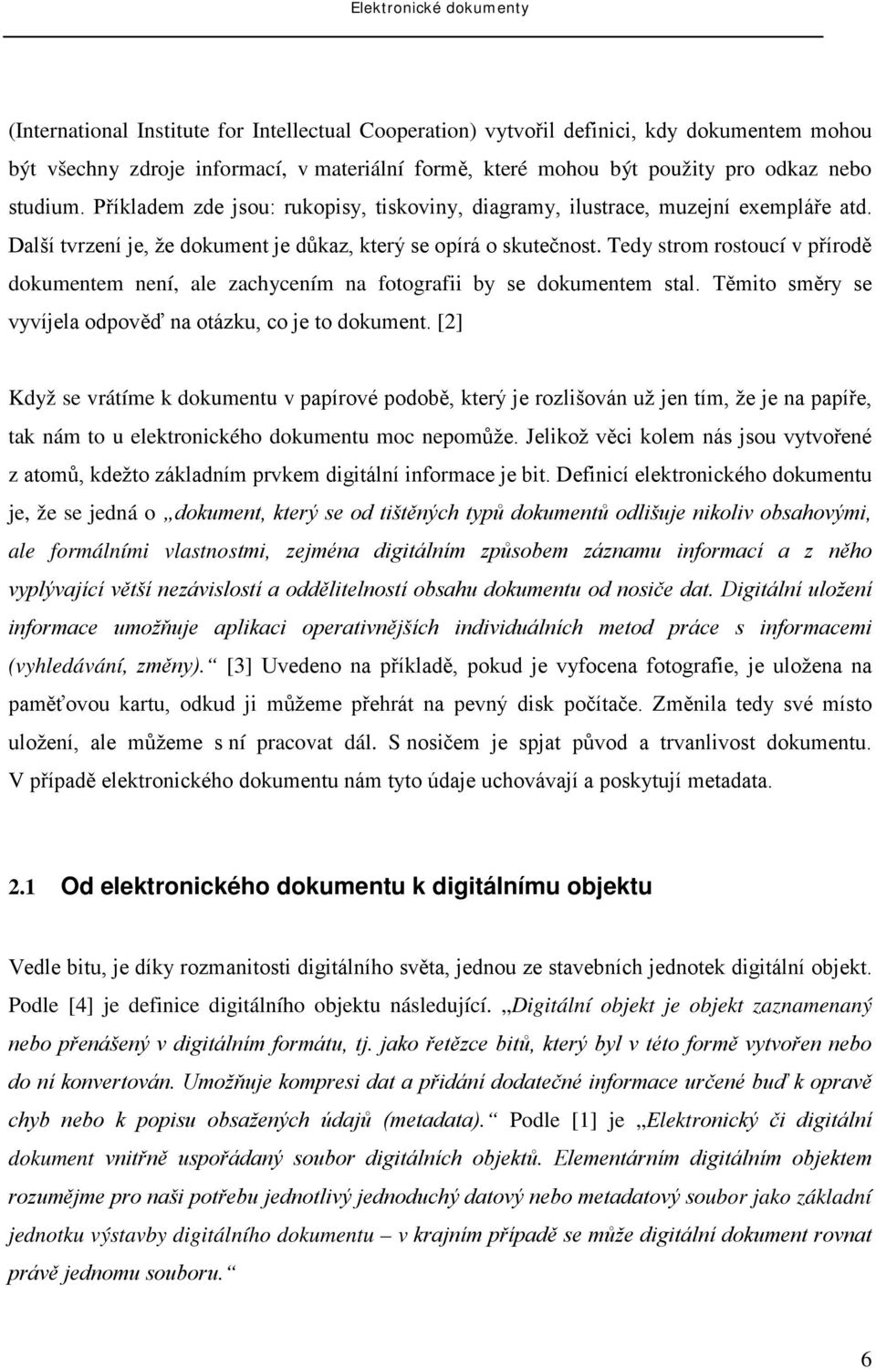 Tedy strom rostoucí v přírodě dokumentem není, ale zachycením na fotografii by se dokumentem stal. Těmito směry se vyvíjela odpověď na otázku, co je to dokument.