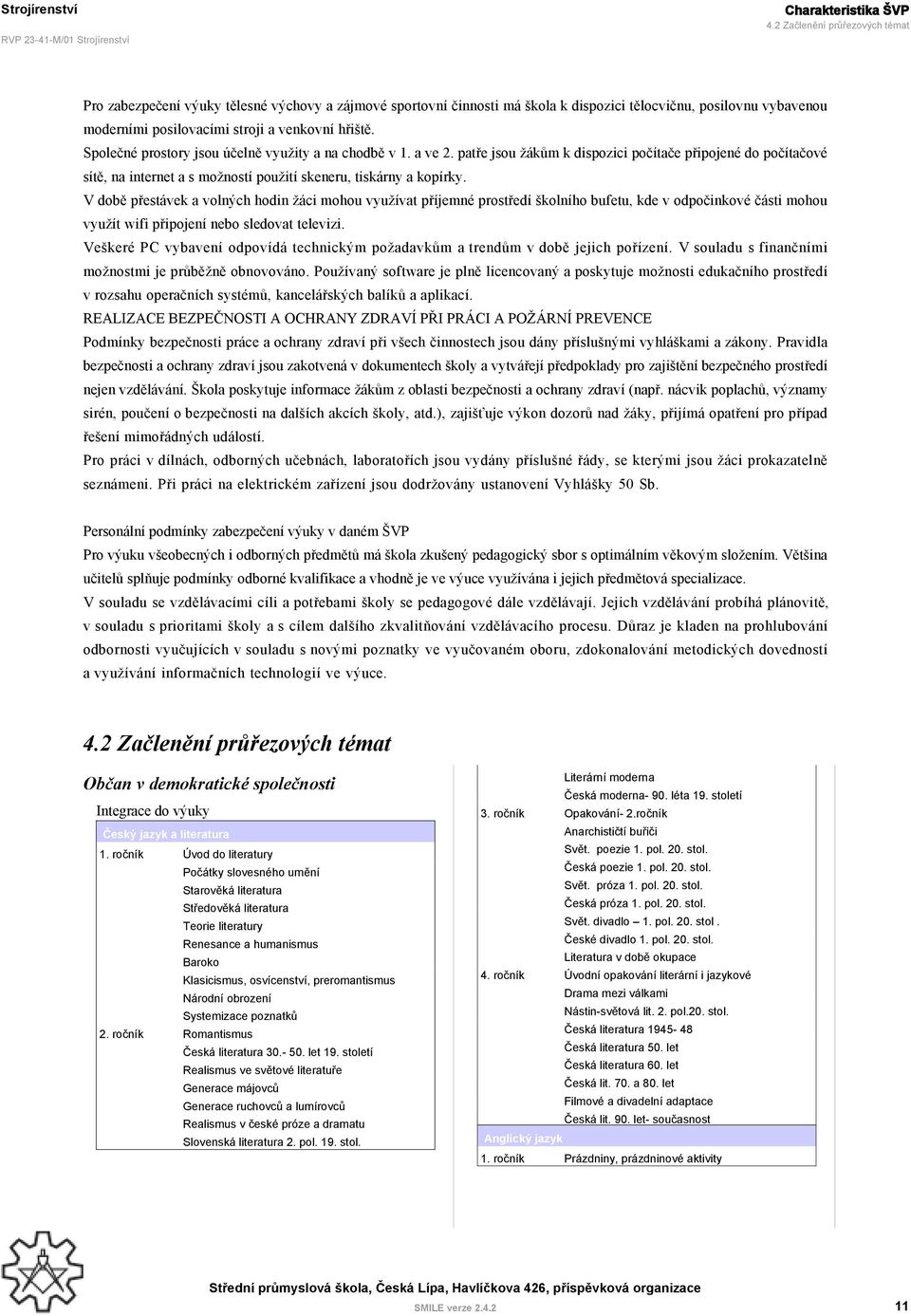 Společné prostory jsou účelně využity a na chodbě v 1. a ve 2. patře jsou žákům k dispozici počítače připojené do počítačové sítě, na internet a s možností použití skeneru, tiskárny a kopírky.