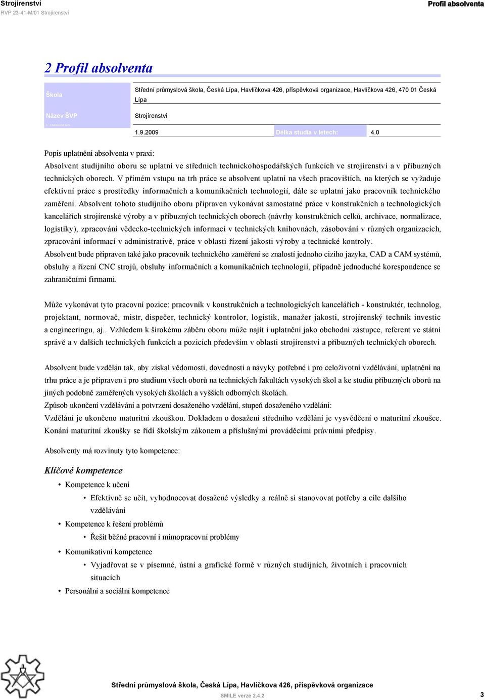 V přímém vstupu na trh práce se absolvent uplatní na všech pracovištích, na kterých se vyžaduje efektivní práce s prostředky informačních a komunikačních technologií, dále se uplatní jako pracovník