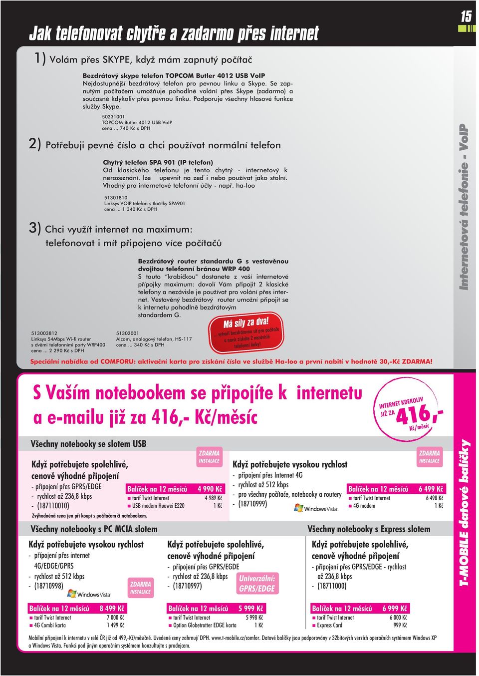 513003812 Linksys 54Mbps Wi-fi router s dvěmi telefonními porty WRP400 cena... 2 290 Kè s DPH 50231001 TOPCOM Butler 4012 USB VoIP cena.