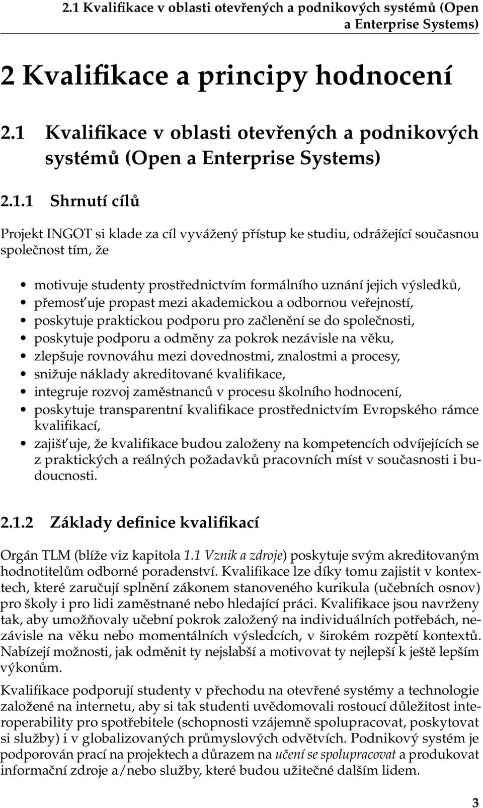 že motivuje studenty prostřednictvím formálního uznání jejich výsledků, přemost uje propast mezi akademickou a odbornou veřejností, poskytuje praktickou podporu pro začlenění se do společnosti,