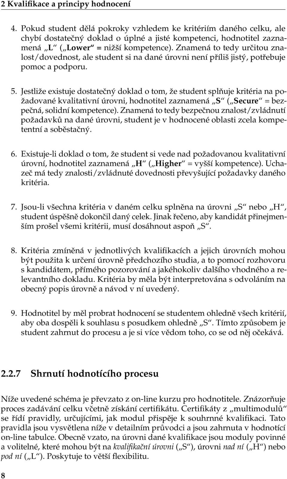 Znamená to tedy určitou znalost/dovednost, ale student si na dané úrovni není příliš jistý, potřebuje pomoc a podporu. 5.