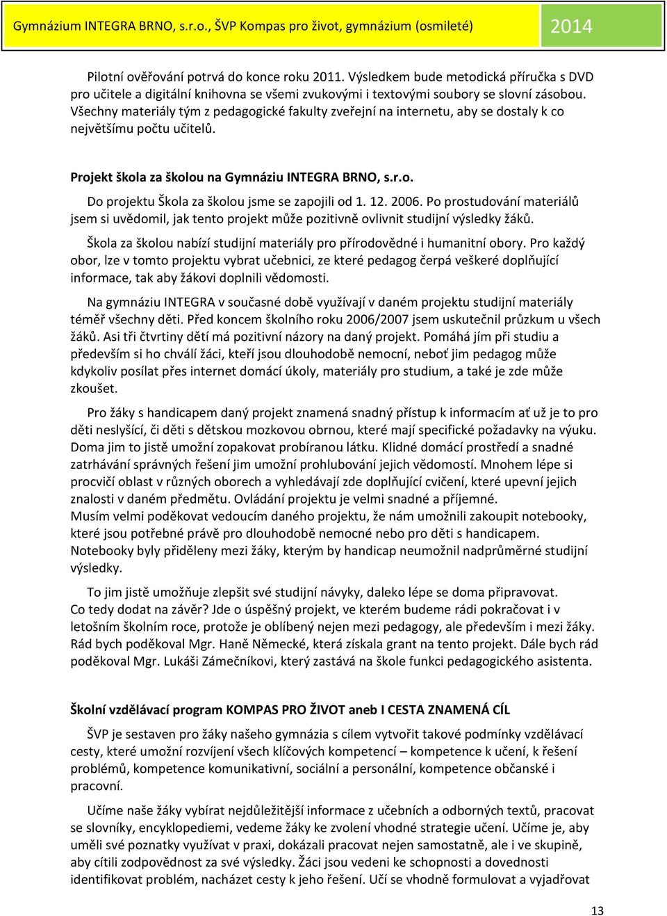 12. 2006. Po prostudování materiálů jsem si uvědomil, jak tento projekt může pozitivně ovlivnit studijní výsledky žáků. Škola za školou nabízí studijní materiály pro přírodovědné i humanitní obory.