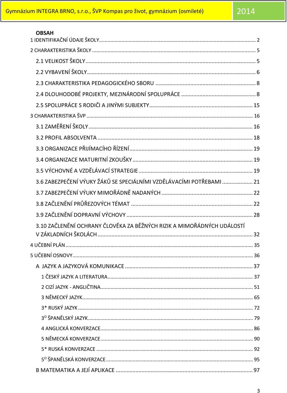 3 ORGANIZACE PŘIJÍMACÍHO ŘÍZENÍ... 19 3.4 ORGANIZACE MATURITNÍ ZKOUŠKY... 19 3.5 VÝCHOVNÉ A VZDĚLÁVACÍ STRATEGIE... 19 3.6 ZABEZPEČENÍ VÝUKY ŽÁKŮ SE SPECIÁLNÍMI VZDĚLÁVACÍMI POTŘEBAMI... 21 3.