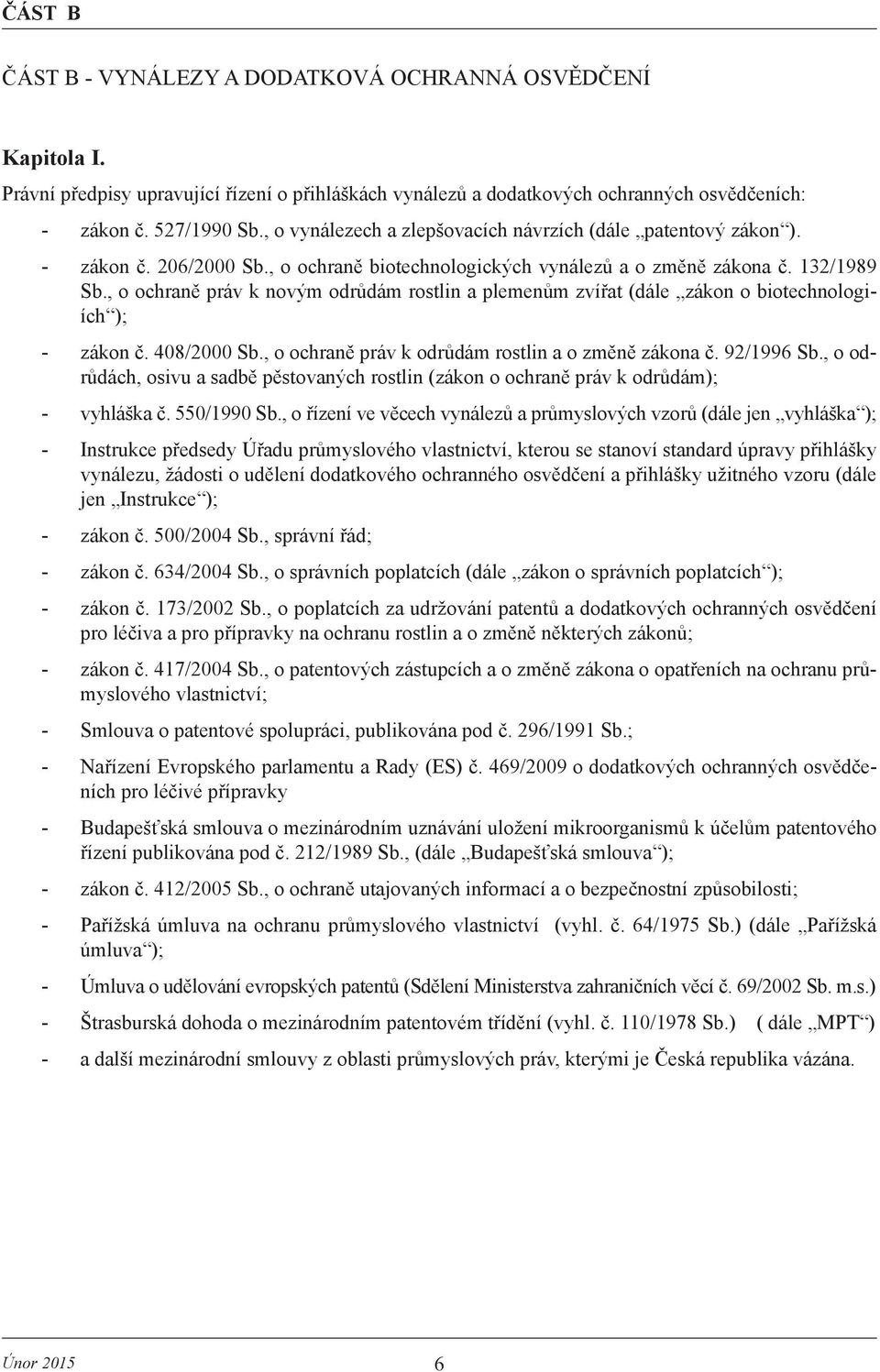 , o ochraně práv k novým odrůdám rostlin a plemenům zvířat (dále zákon o biotechnologiích ); - zákon č. 408/2000 Sb., o ochraně práv k odrůdám rostlin a o změně zákona č. 92/1996 Sb.