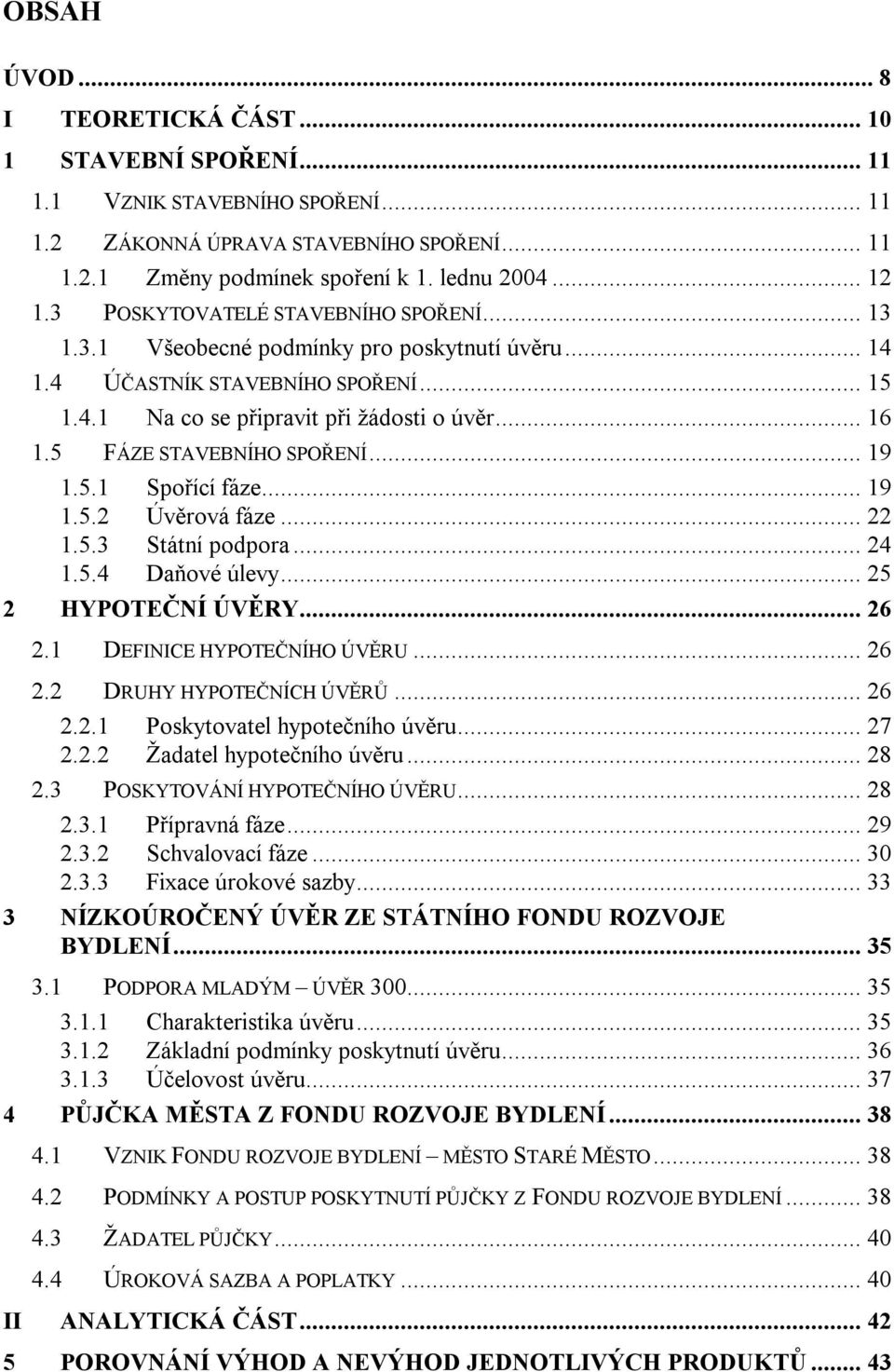 5 FÁZE STAVEBNÍHO SPOŘENÍ... 19 1.5.1 Spořící fáze... 19 1.5.2 Úvěrová fáze... 22 1.5.3 Státní podpora... 24 1.5.4 Daňové úlevy... 25 2 HYPOTEČNÍ ÚVĚRY... 26 2.1 DEFINICE HYPOTEČNÍHO ÚVĚRU... 26 2.2 DRUHY HYPOTEČNÍCH ÚVĚRŮ.