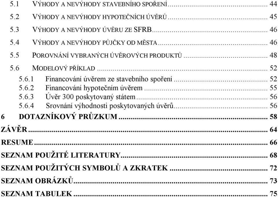 .. 52 5.6.2 Financování hypotečním úvěrem... 55 5.6.3 Úvěr 300 poskytovaný státem... 56 5.6.4 Srovnání výhodnosti poskytovaných úvěrů.