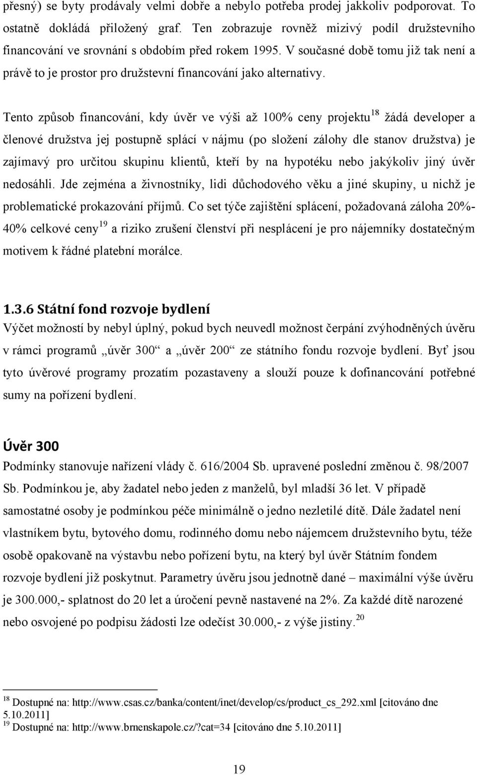 Tento způsob financování, kdy úvěr ve výši aţ 100% ceny projektu 18 ţádá developer a členové druţstva jej postupně splácí v nájmu (po sloţení zálohy dle stanov druţstva) je zajímavý pro určitou