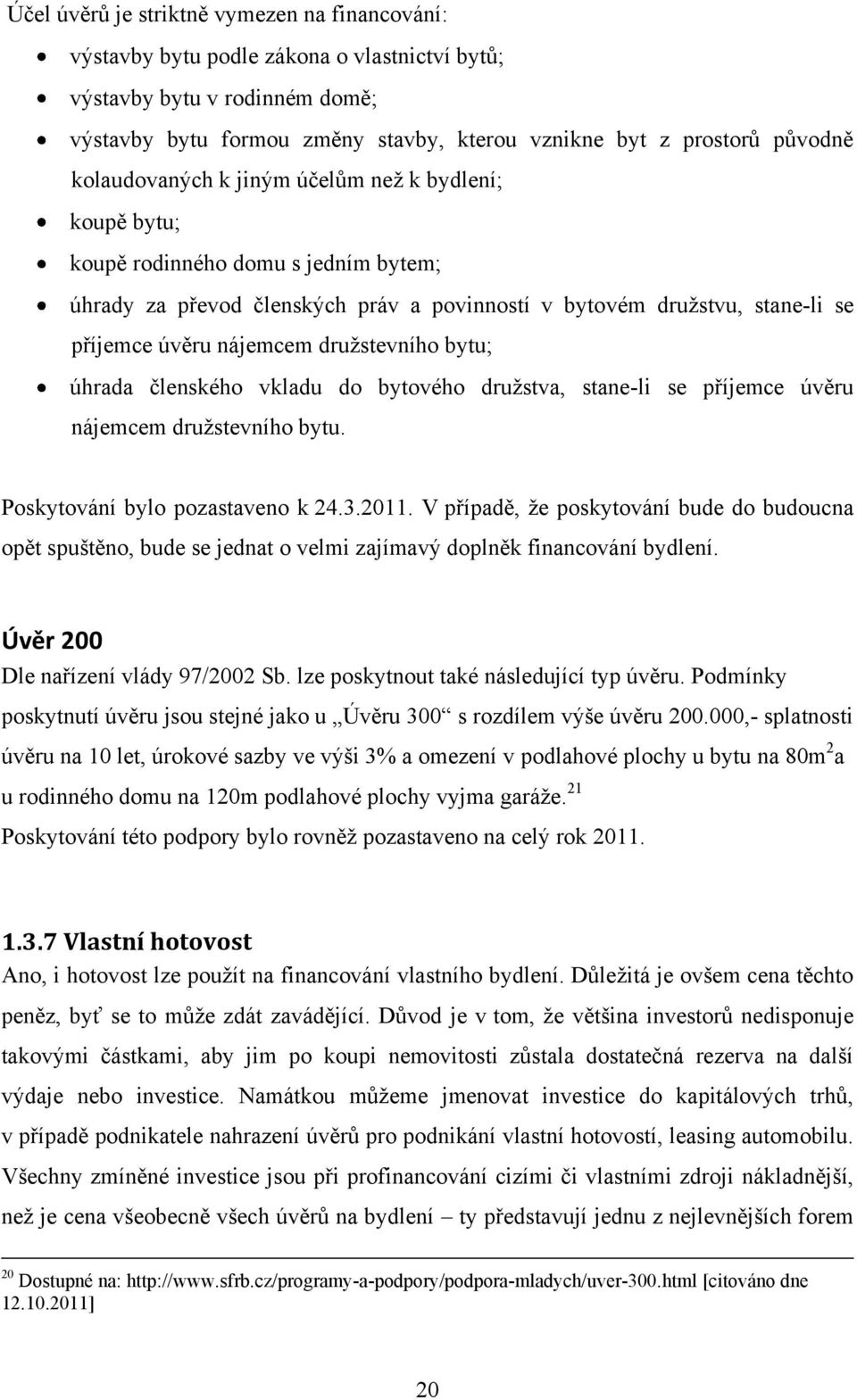 druţstevního bytu; úhrada členského vkladu do bytového druţstva, stane-li se příjemce úvěru nájemcem druţstevního bytu. Poskytování bylo pozastaveno k 24.3.2011.