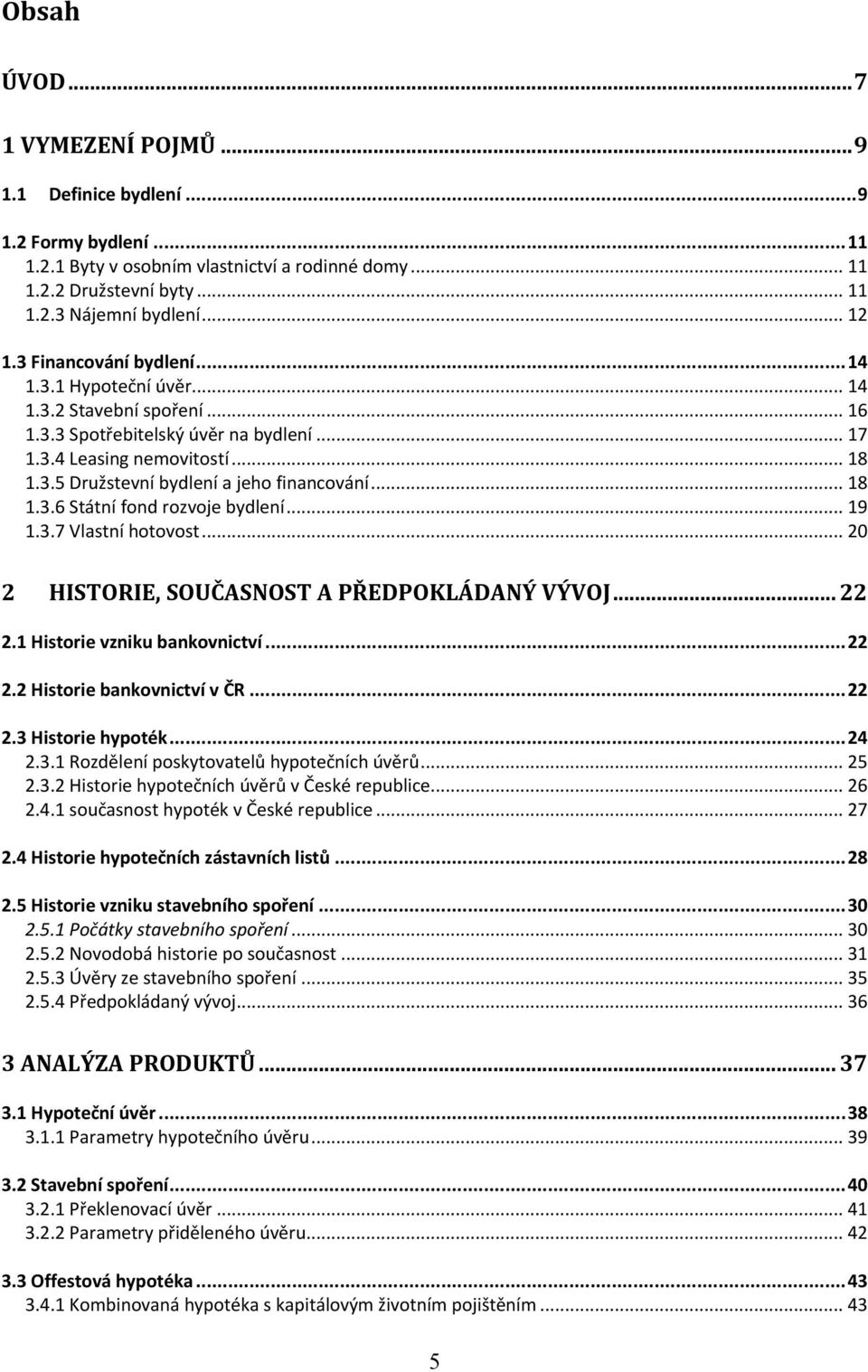 .. 18 1.3.6 Státní fond rozvoje bydlení... 19 1.3.7 Vlastní hotovost... 20 2 HISTORIE, SOUČASNOST A PŘEDPOKLÁDANÝ VÝVOJ... 22 2.1 Historie vzniku bankovnictví... 22 2.2 Historie bankovnictví v ČR.