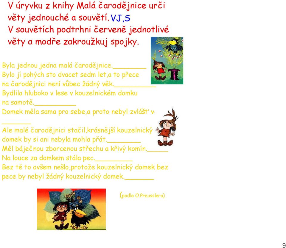 Bydlila hluboko v lese v kouzelnickém domku na samotě. Domek měla sama pro sebe,a proto nebyl zvlášť velký.