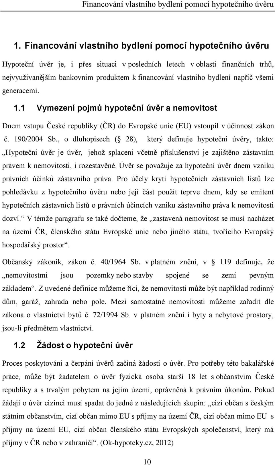 bydlení napříč všemi generacemi. 1.1 Vymezení pojmů hypoteční úvěr a nemovitost Dnem vstupu České republiky (ČR) do Evropské unie (EU) vstoupil v účinnost zákon č. 190/2004 Sb.