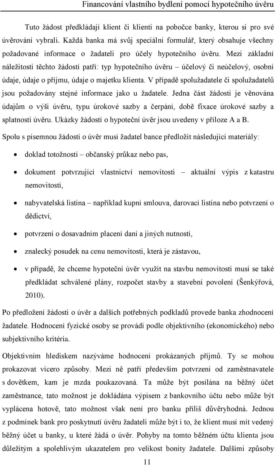 Mezi základní náležitosti těchto žádostí patří: typ hypotečního úvěru účelový či neúčelový, osobní údaje, údaje o příjmu, údaje o majetku klienta.