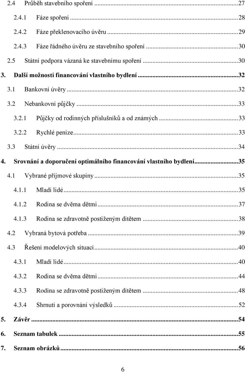 .. 34 4. Srovnání a doporučení optimálního financování vlastního bydlení... 35 4.1 Vybrané příjmové skupiny... 35 4.1.1 Mladí lidé... 35 4.1.2 Rodina se dvěma dětmi... 37 4.1.3 Rodina se zdravotně postiženým dítětem.