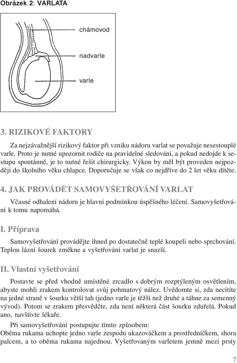 Doporučuje se však co nejdříve do 2 let věku dítěte. 4. JAK PROVÁDĚT SAMOVYŠETŘOVÁNÍ VARLAT Včasné odhalení nádoru je hlavní podmínkou úspěšného léčení. Samovyšetřování k tomu napomáhá. I.