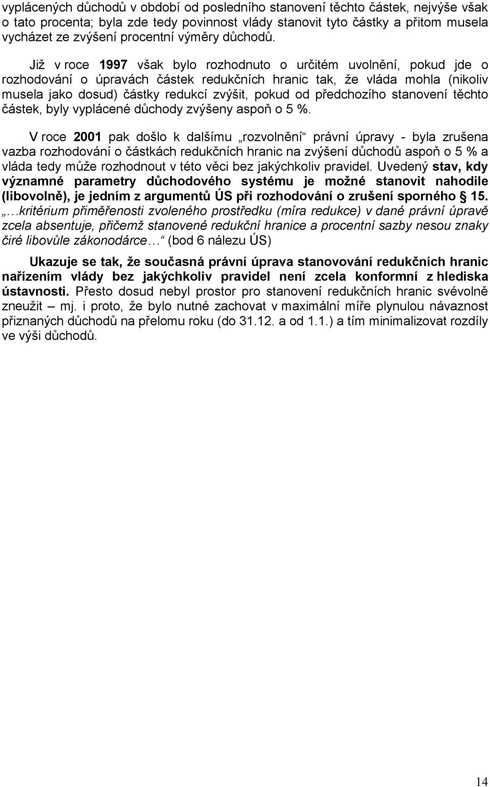 Již v roce 1997 však bylo rozhodnuto o určitém uvolnění, pokud jde o rozhodování o úpravách částek redukčních hranic tak, že vláda mohla (nikoliv musela jako dosud) částky redukcí zvýšit, pokud od