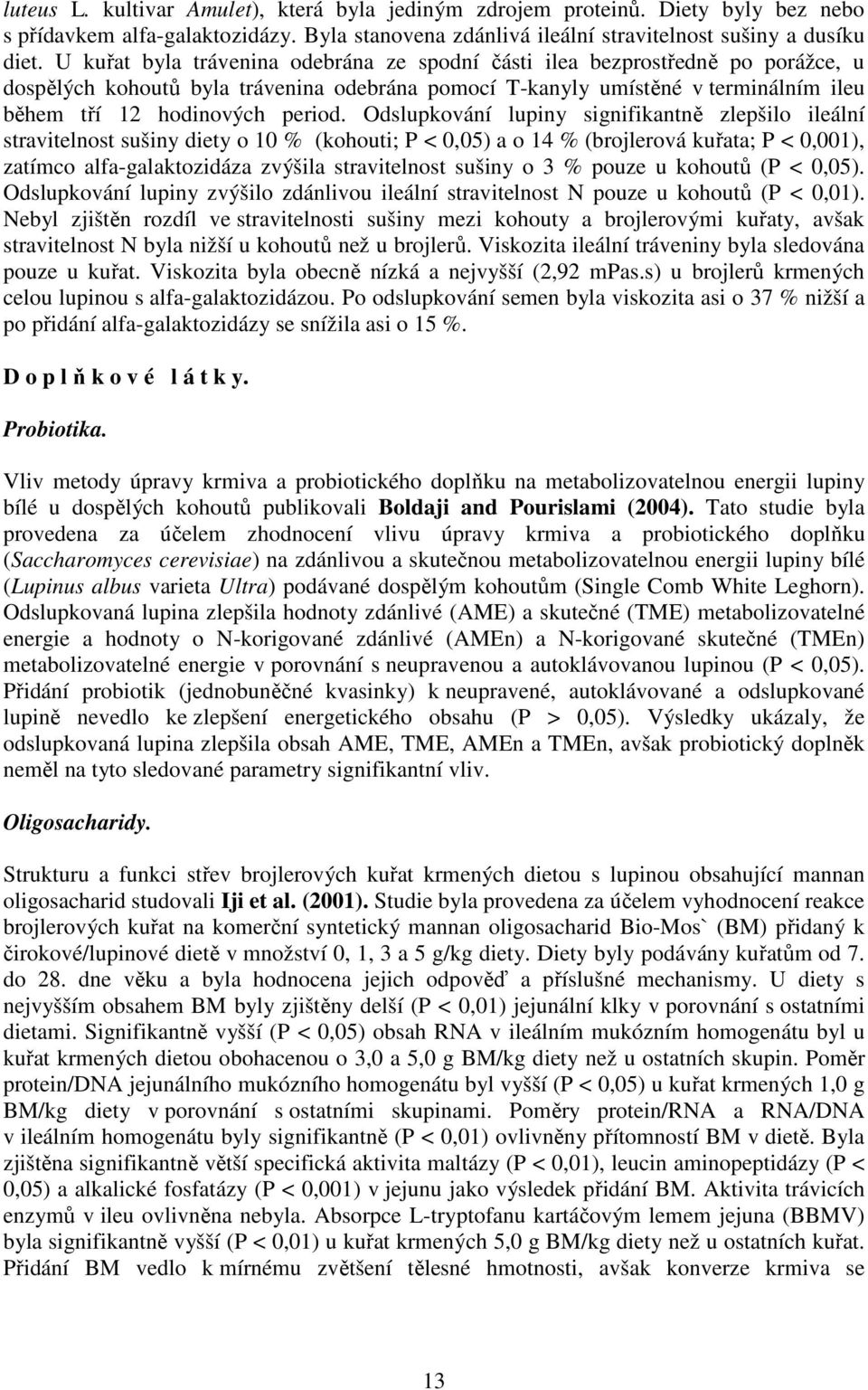 Odslupkování lupiny signifikantně zlepšilo ileální stravitelnost sušiny diety o 10 % (kohouti; P < 0,05) a o 14 % (brojlerová kuřata; P < 0,001), zatímco alfa-galaktozidáza zvýšila stravitelnost