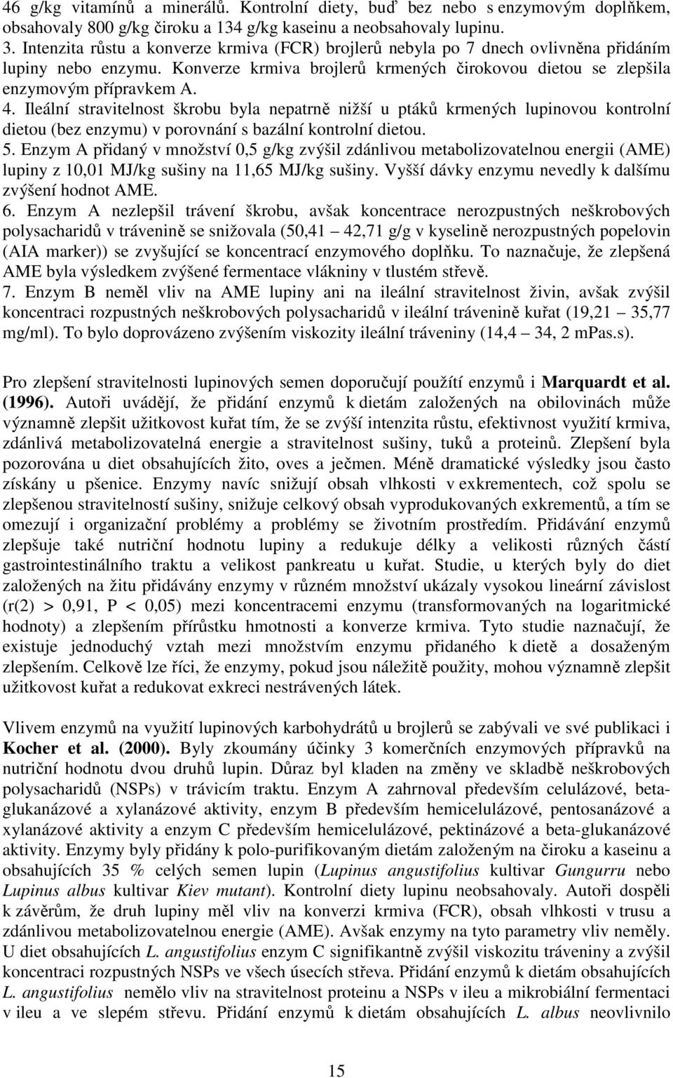 Ileální stravitelnost škrobu byla nepatrně nižší u ptáků krmených lupinovou kontrolní dietou (bez enzymu) v porovnání s bazální kontrolní dietou. 5.