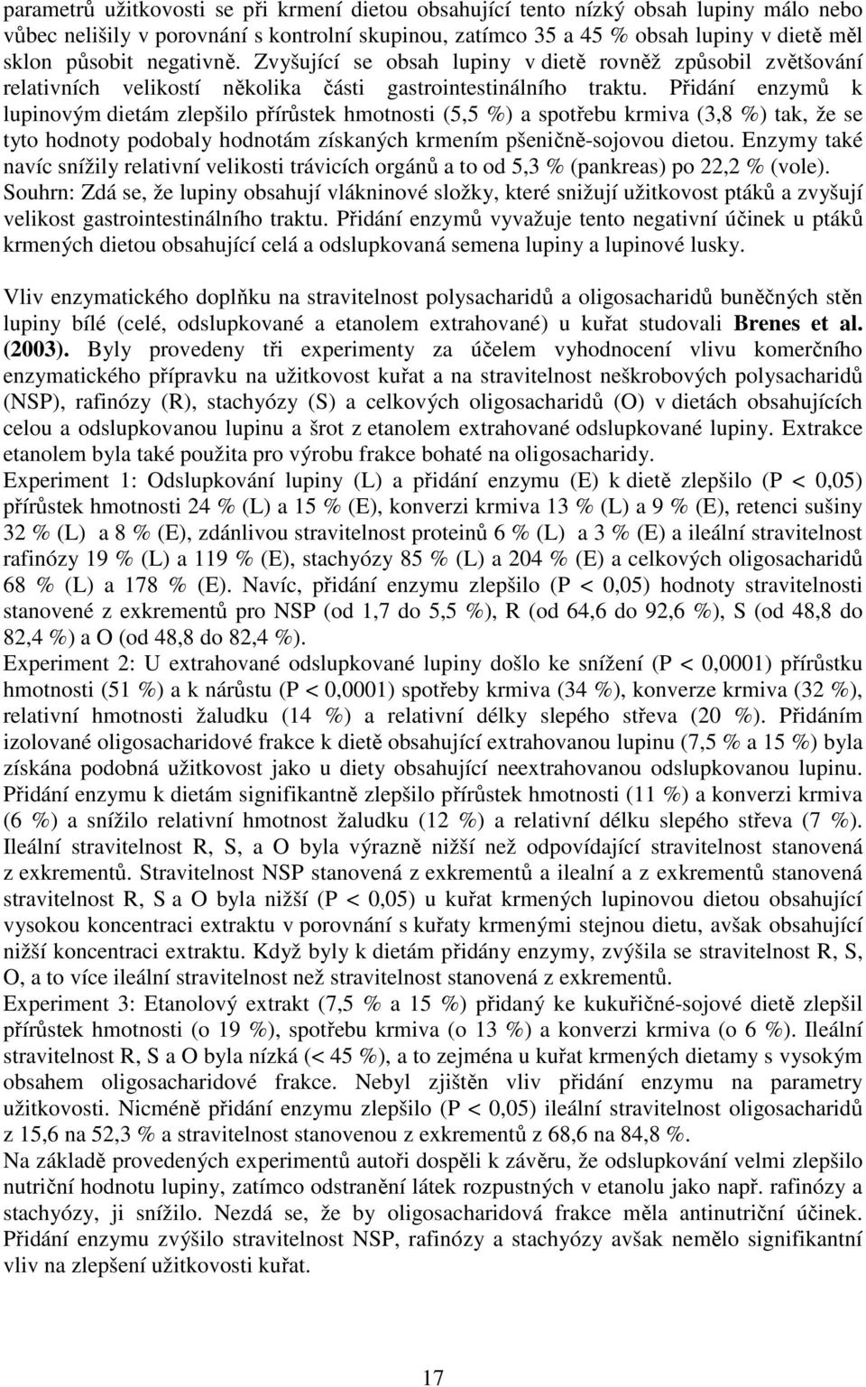 Přidání enzymů k lupinovým dietám zlepšilo přírůstek hmotnosti (5,5 %) a spotřebu krmiva (3,8 %) tak, že se tyto hodnoty podobaly hodnotám získaných krmením pšeničně-sojovou dietou.