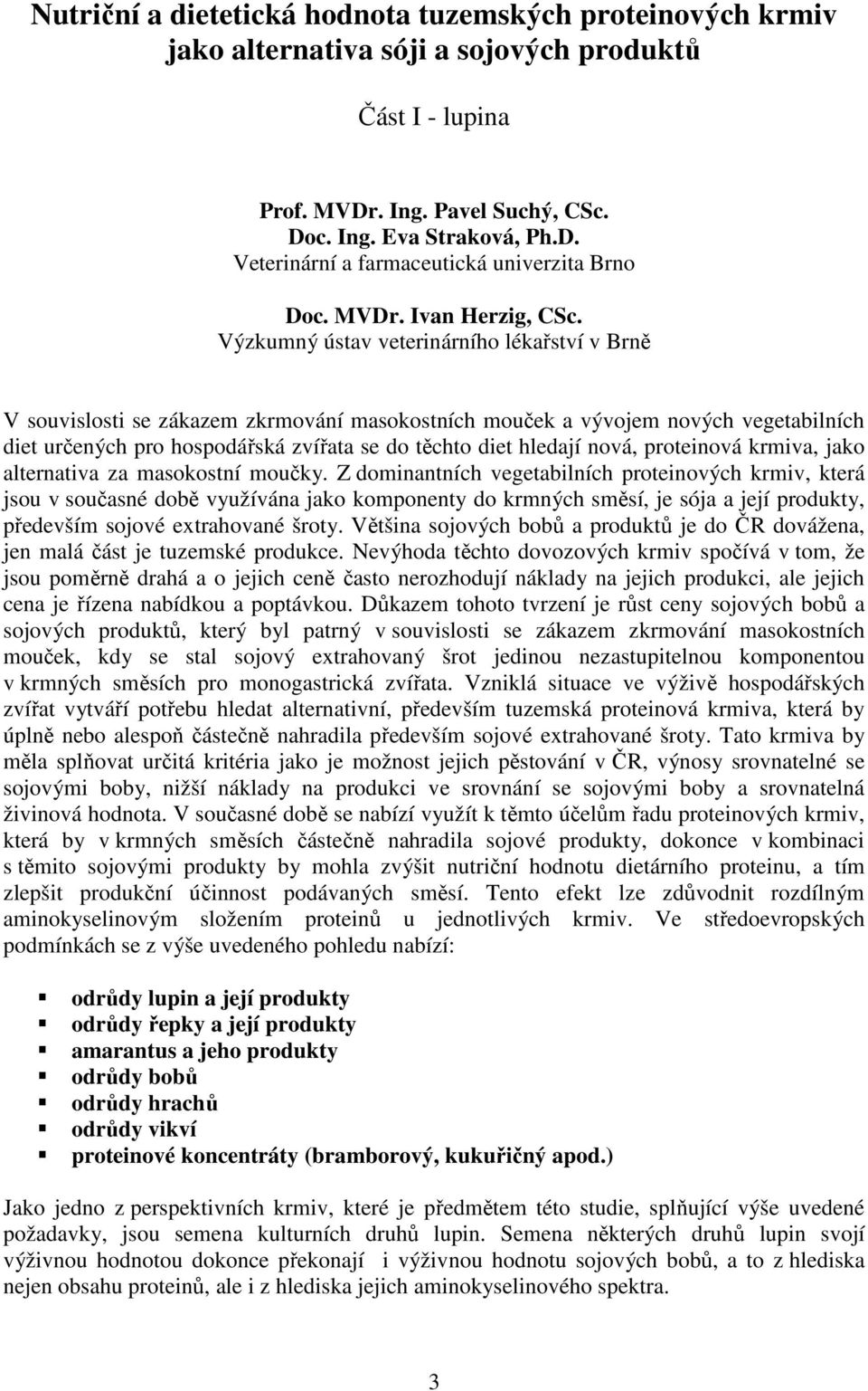 Výzkumný ústav veterinárního lékařství v Brně V souvislosti se zákazem zkrmování masokostních mouček a vývojem nových vegetabilních diet určených pro hospodářská zvířata se do těchto diet hledají