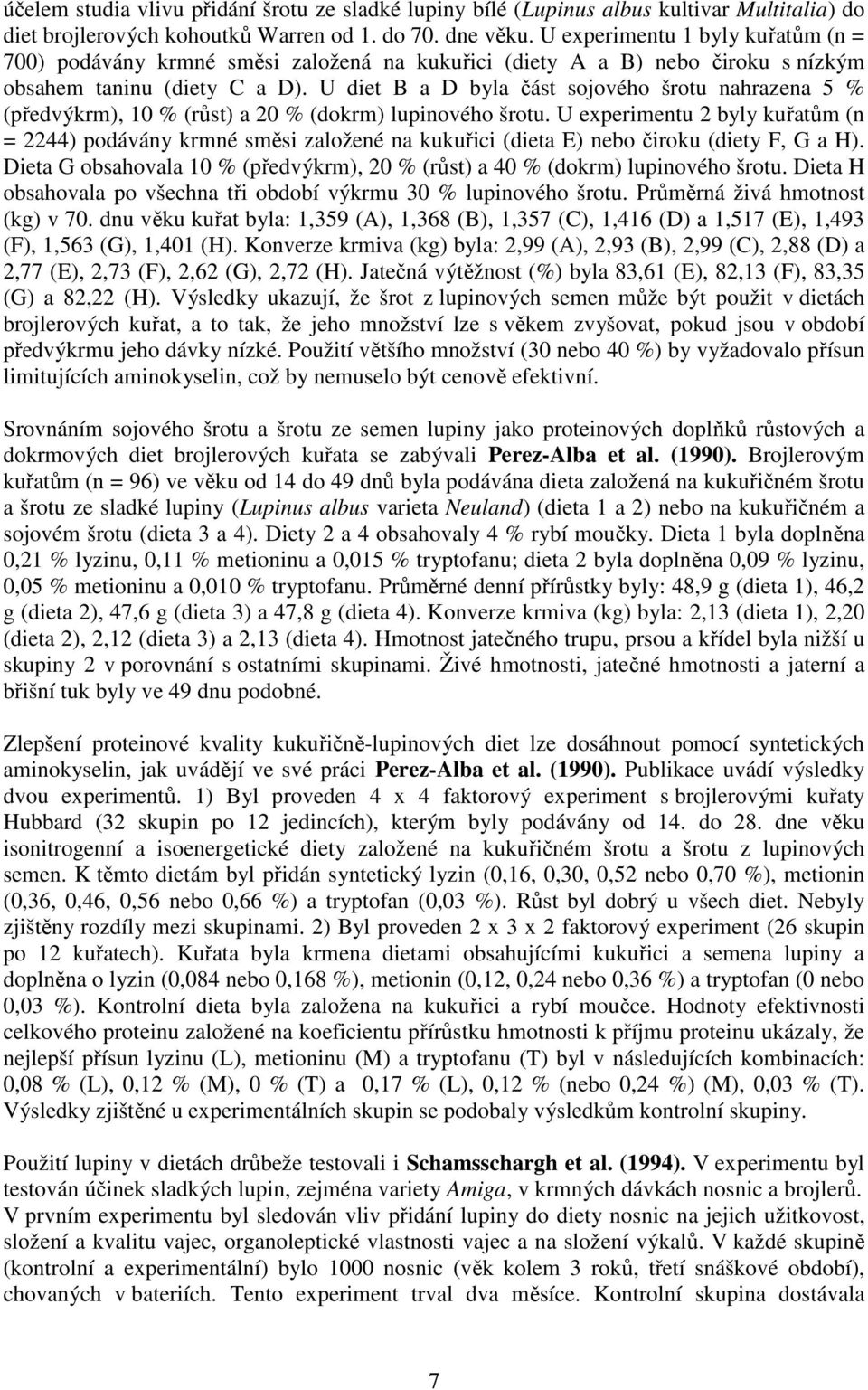 U diet B a D byla část sojového šrotu nahrazena 5 % (předvýkrm), 10 % (růst) a 20 % (dokrm) lupinového šrotu.