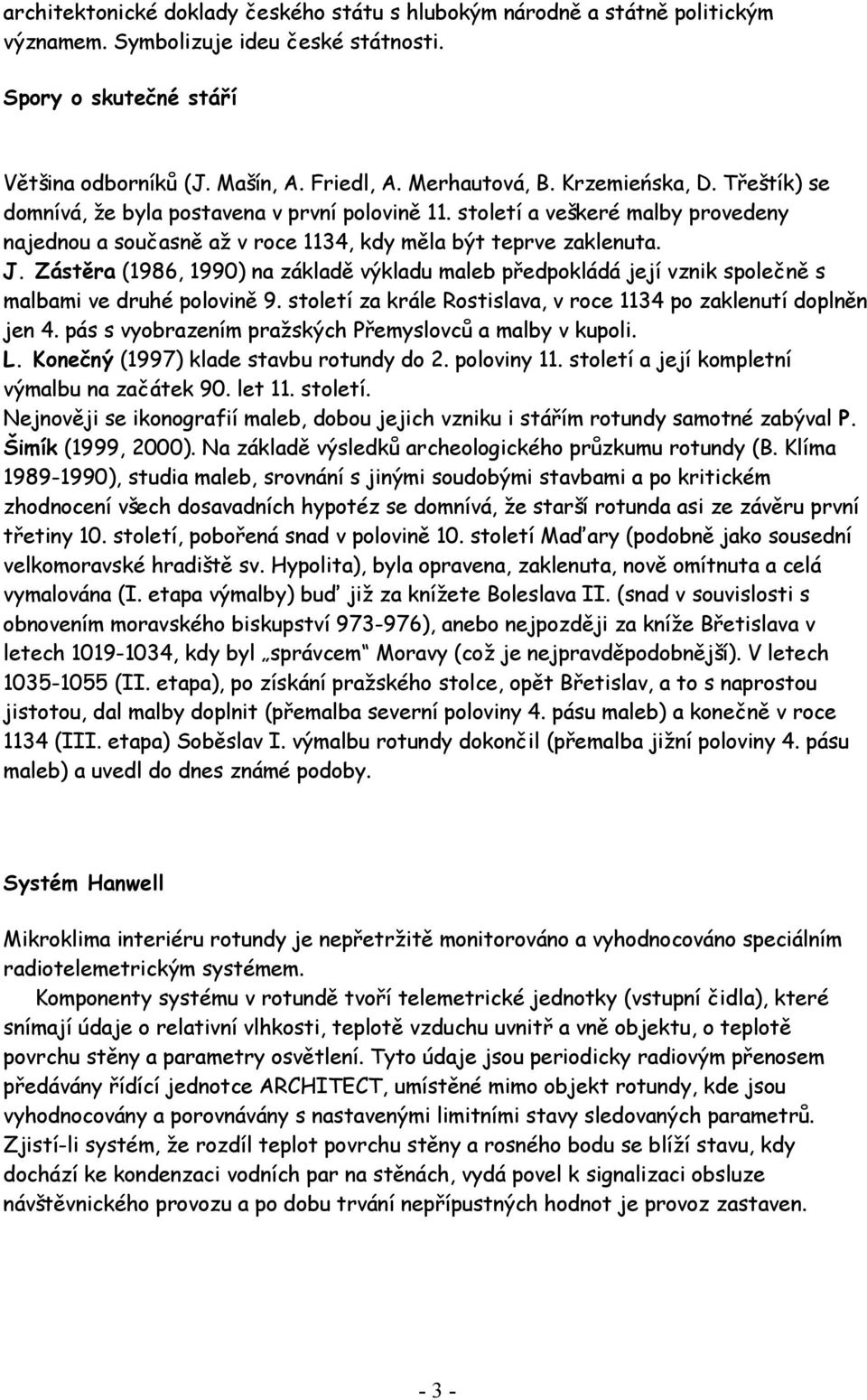 Zástěra (1986, 1990) na základě výkladu maleb předpokládá její vznik společně s malbami ve druhé polovině 9. století za krále Rostislava, v roce 1134 po zaklenutí doplněn jen 4.