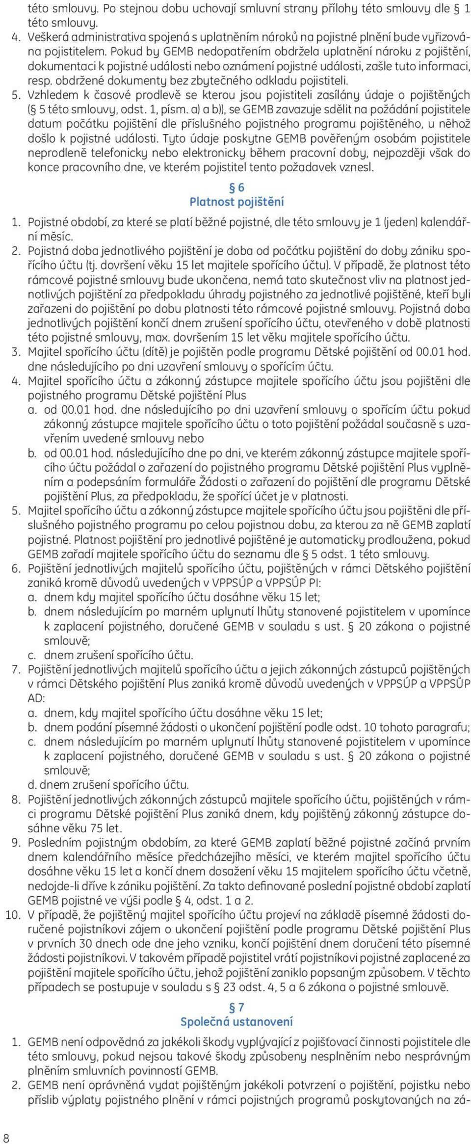 obdržené dokumenty bez zbytečného odkladu pojistiteli. 5. Vzhledem k časové prodlevě se kterou jsou pojistiteli zasílány údaje o pojištěných ( 5 této smlouvy, odst. 1, písm.