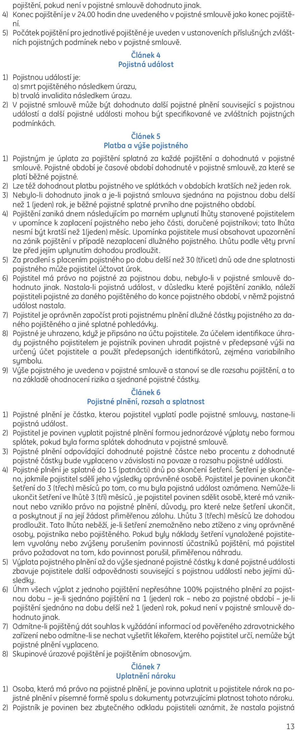 Článek 4 Pojistná událost 1) Pojistnou událostí je: a) smrt pojištěného následkem úrazu, b) trvalá invalidita následkem úrazu.