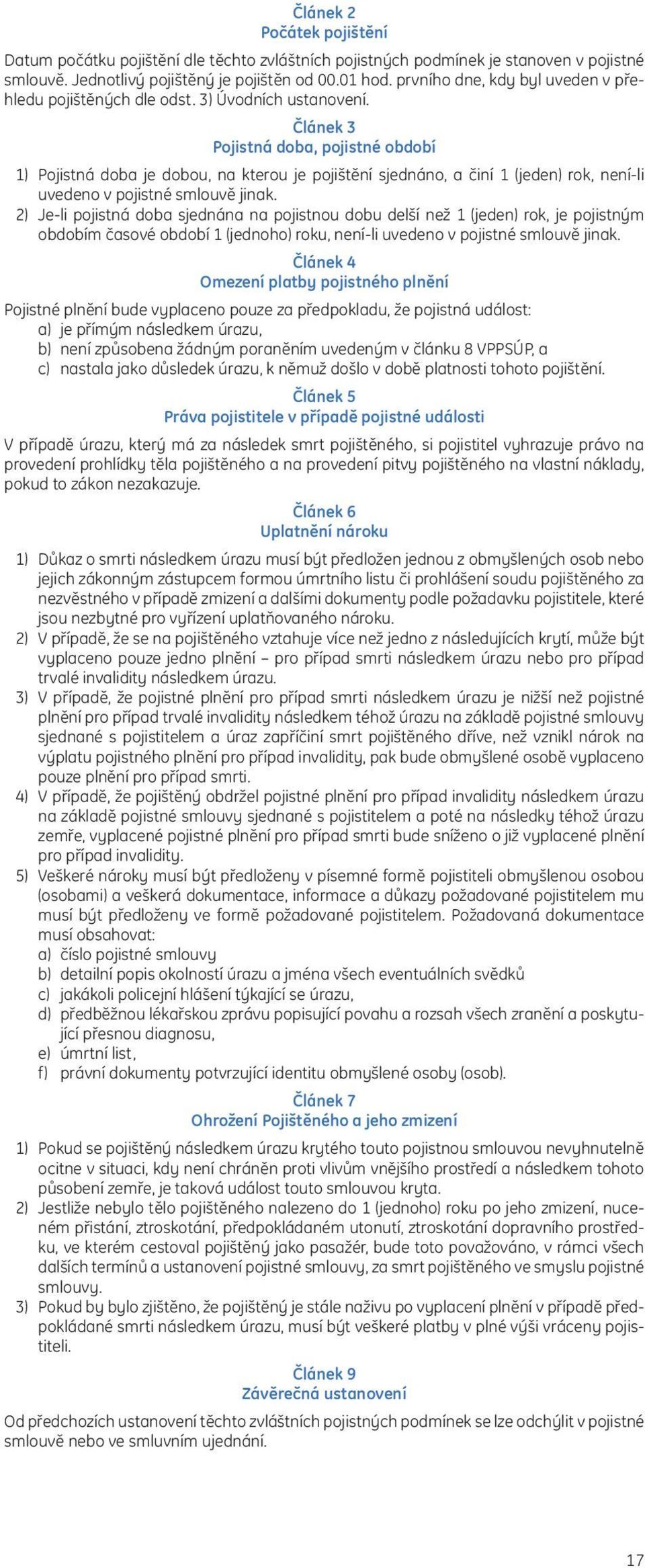 Článek 3 Pojistná doba, pojistné období 1) Pojistná doba je dobou, na kterou je pojištění sjednáno, a činí 1 (jeden) rok, není-li uvedeno v pojistné smlouvě jinak.