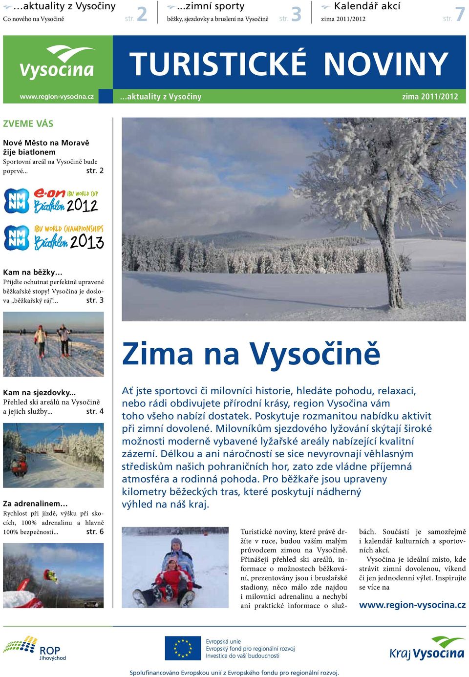 Vysočina je doslova běžkařský ráj... str. 3 Zima na Vysočině Kam na sjezdovky... Přehled ski areálů na Vysočině a jejich služby... str. 4 Za adrenalinem Rychlost při jízdě, výšku při skocích, 100% adrenalinu a hlavně 100% bezpečnosti.