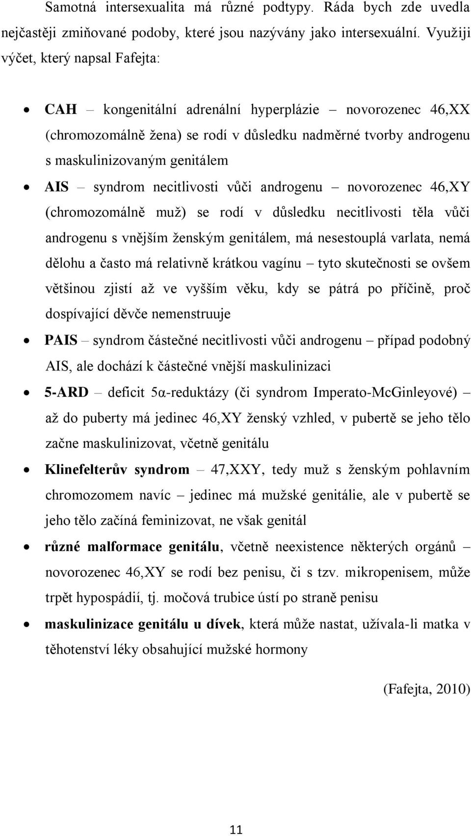 syndrom necitlivosti vůči androgenu novorozenec 46,XY (chromozomálně muţ) se rodí v důsledku necitlivosti těla vůči androgenu s vnějším ţenským genitálem, má nesestouplá varlata, nemá dělohu a často