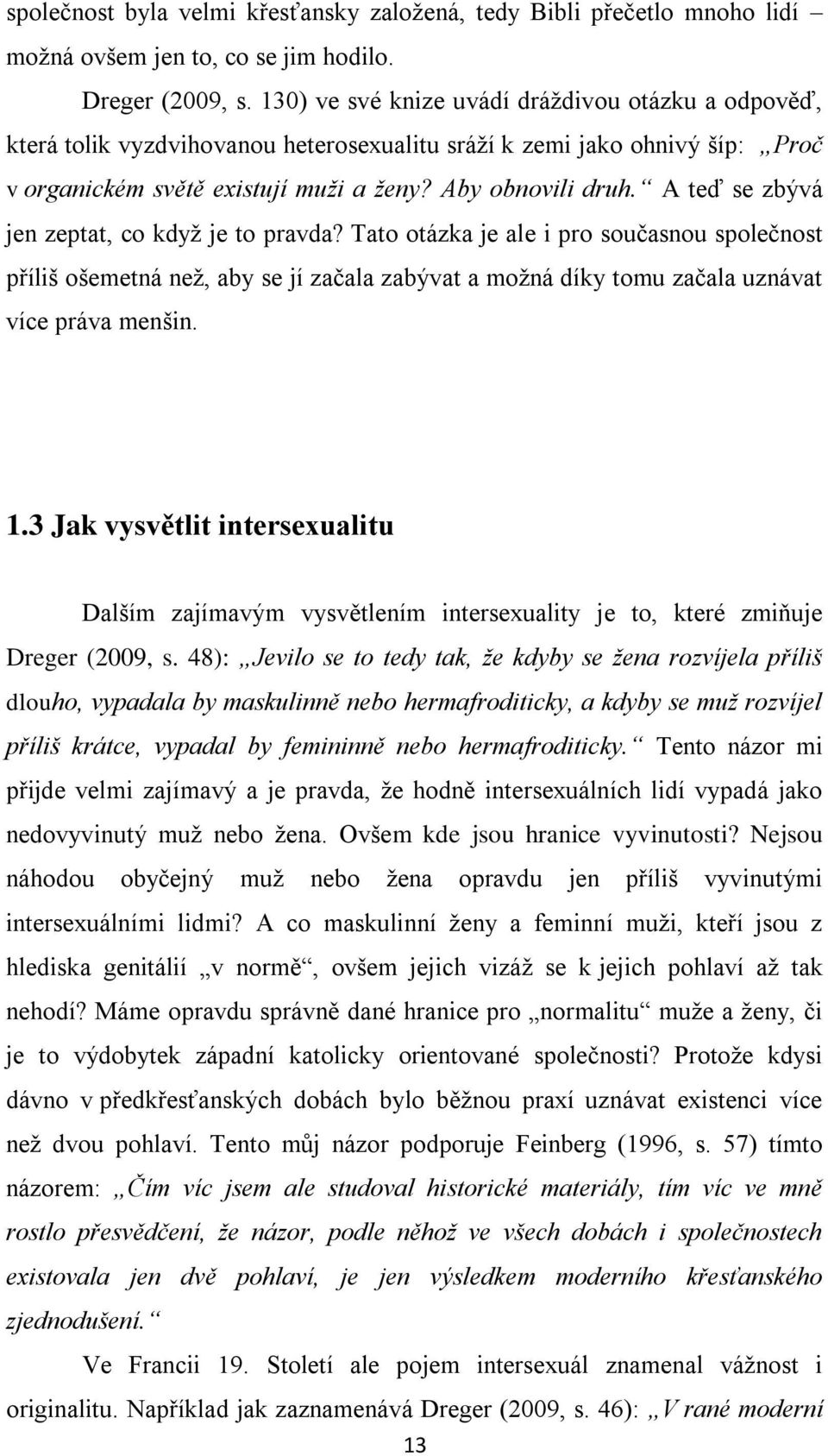 A teď se zbývá jen zeptat, co kdyţ je to pravda? Tato otázka je ale i pro současnou společnost příliš ošemetná neţ, aby se jí začala zabývat a moţná díky tomu začala uznávat více práva menšin. 1.