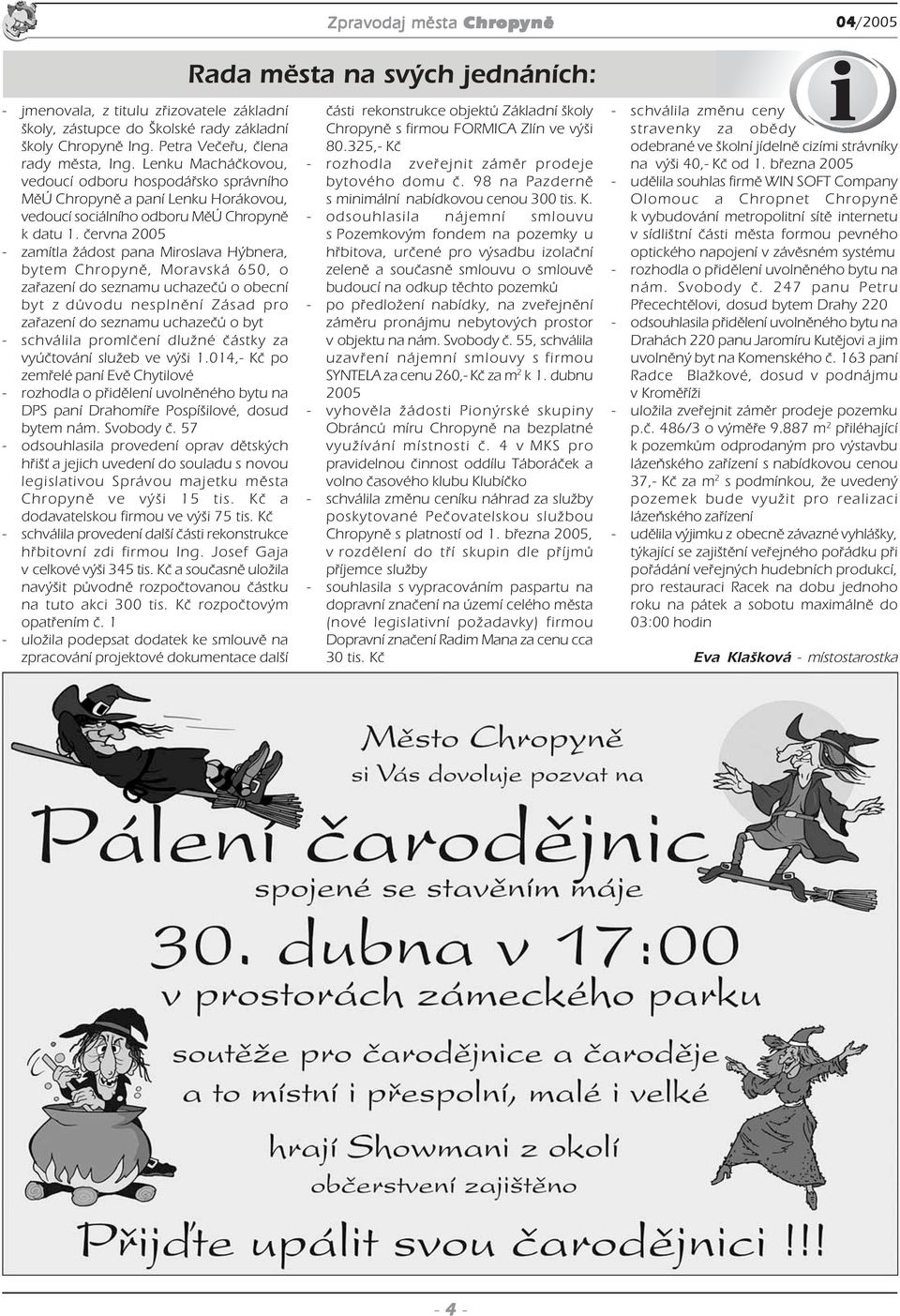 června 2005 zamítla žádost pana Miroslava Hýbnera, bytem Chr, Moravská 650, o zařazení do seznamu uchazečů o obecní byt z důvodu nesplnění Zásad pro zařazení do seznamu uchazečů o byt schválila