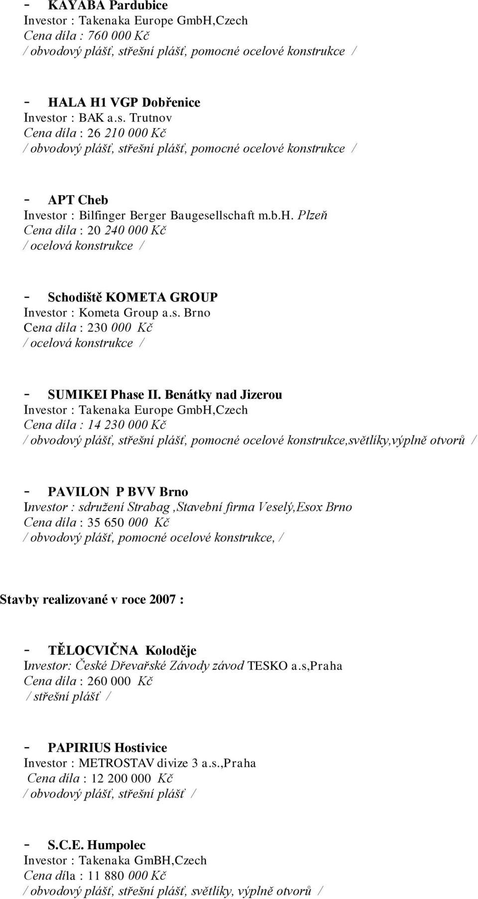 b.h. Plzeň Cena díla : 20 240 000 Kč / ocelová konstrukce / - Schodiště KOMETA GROUP Investor : Kometa Group a.s. Brno Cena díla : 230 000 Kč / ocelová konstrukce / - SUMIKEI Phase II.