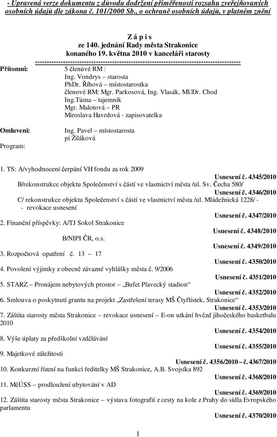 Vondrys starosta PhDr. Říhová místostarostka členové RM: Mgr. Parkosová, Ing. Vlasák, MUDr. Chod Ing.Tůma tajemník Mgr. Malotová PR Miroslava Havrdová - zapisovatelka Omluveni: Program: Ing.