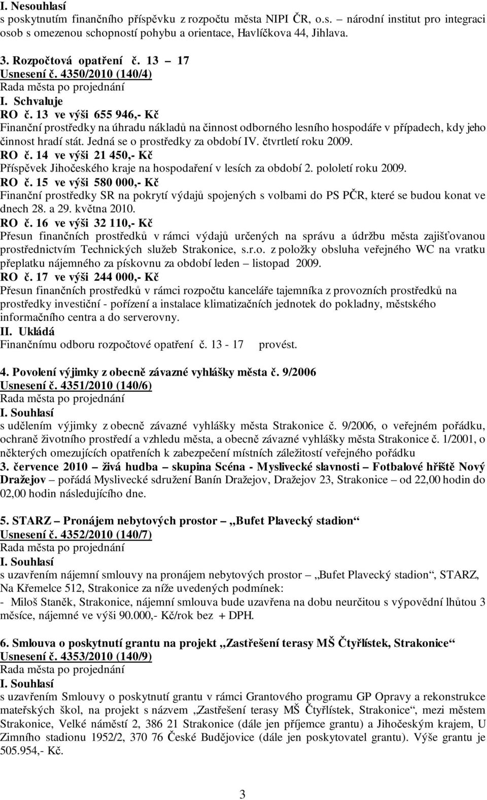 13 ve výši 655 946,- Kč Finanční prostředky na úhradu nákladů na činnost odborného lesního hospodáře v případech, kdy jeho činnost hradí stát. Jedná se o prostředky za období IV. čtvrtletí roku 2009.